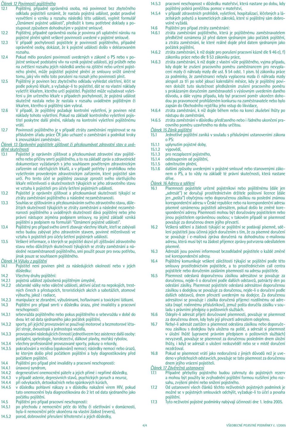 vyplnit formulář Oznámení pojistné události, předložit k tomu potřebné doklady a postupovat způsobem dohodnutým v pojistné smlouvě. 12.