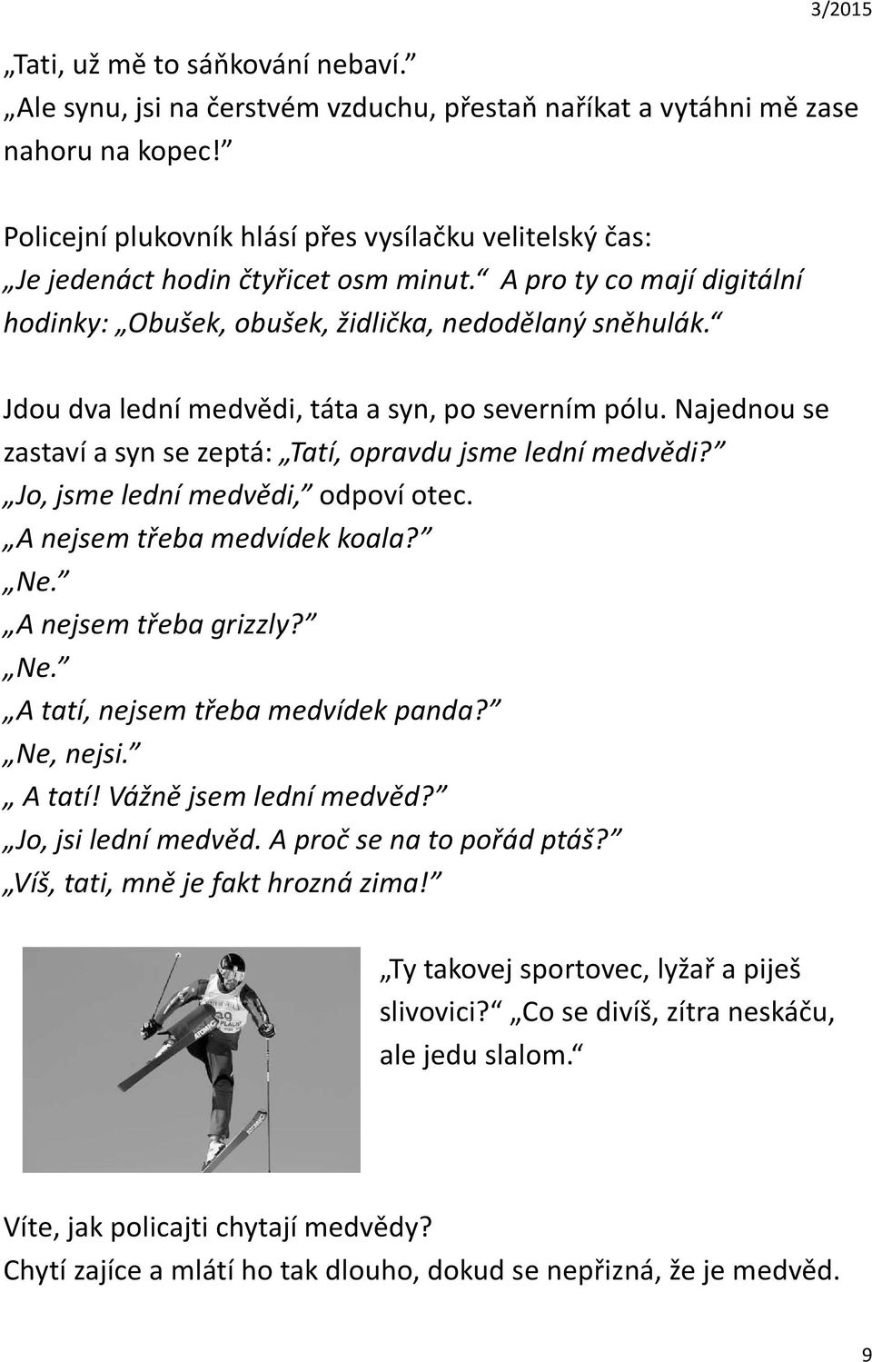 Jdou dva lední medvědi, táta a syn, po severním pólu. Najednou se zastaví a syn se zeptá: Tatí, opravdu jsme lední medvědi? Jo, jsme lední medvědi, odpoví otec. A nejsem třeba medvídek koala? Ne.