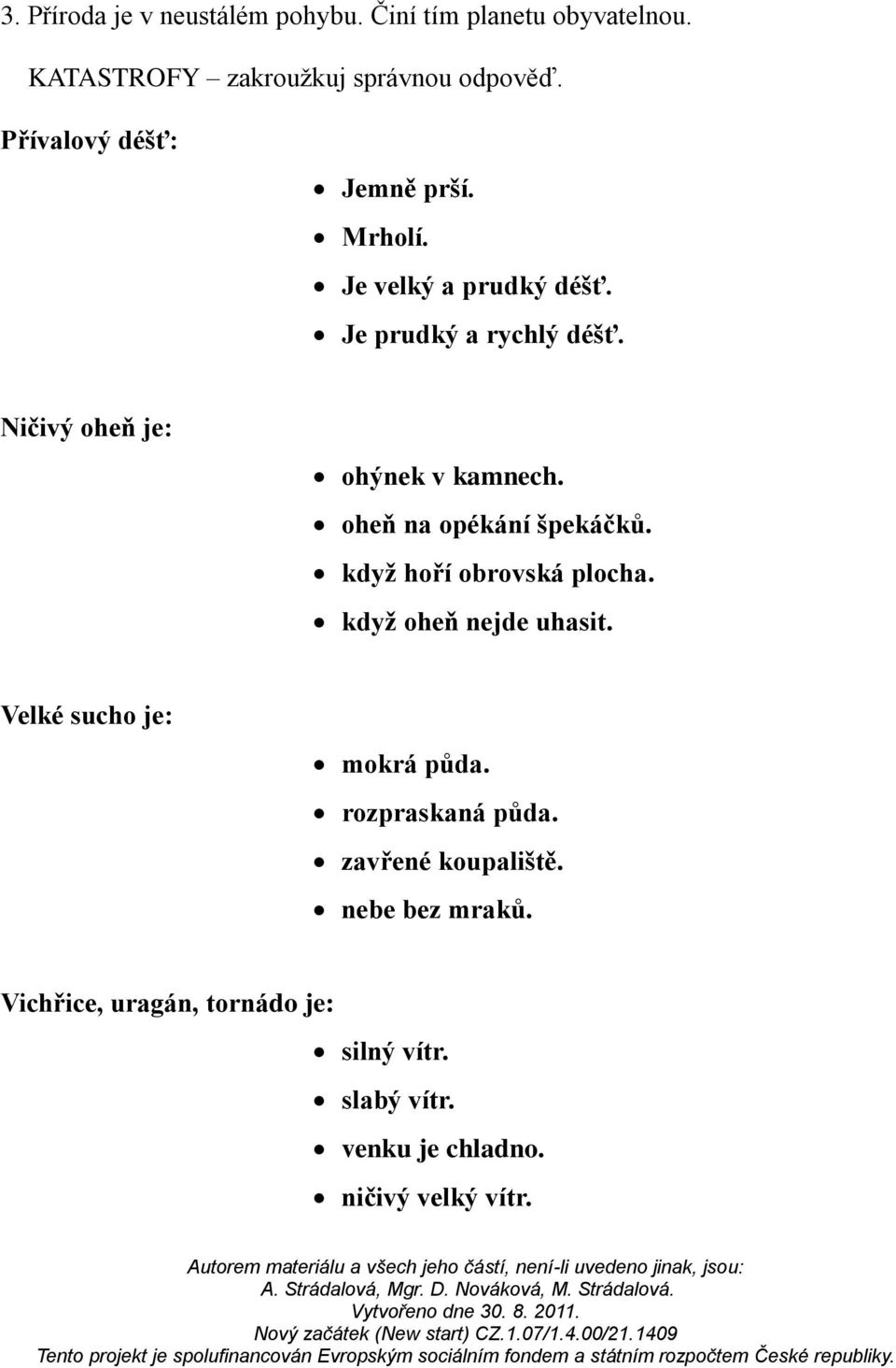 oheň na opékání špekáčků. když hoří obrovská plocha. když oheň nejde uhasit. Velké sucho je: mokrá půda.