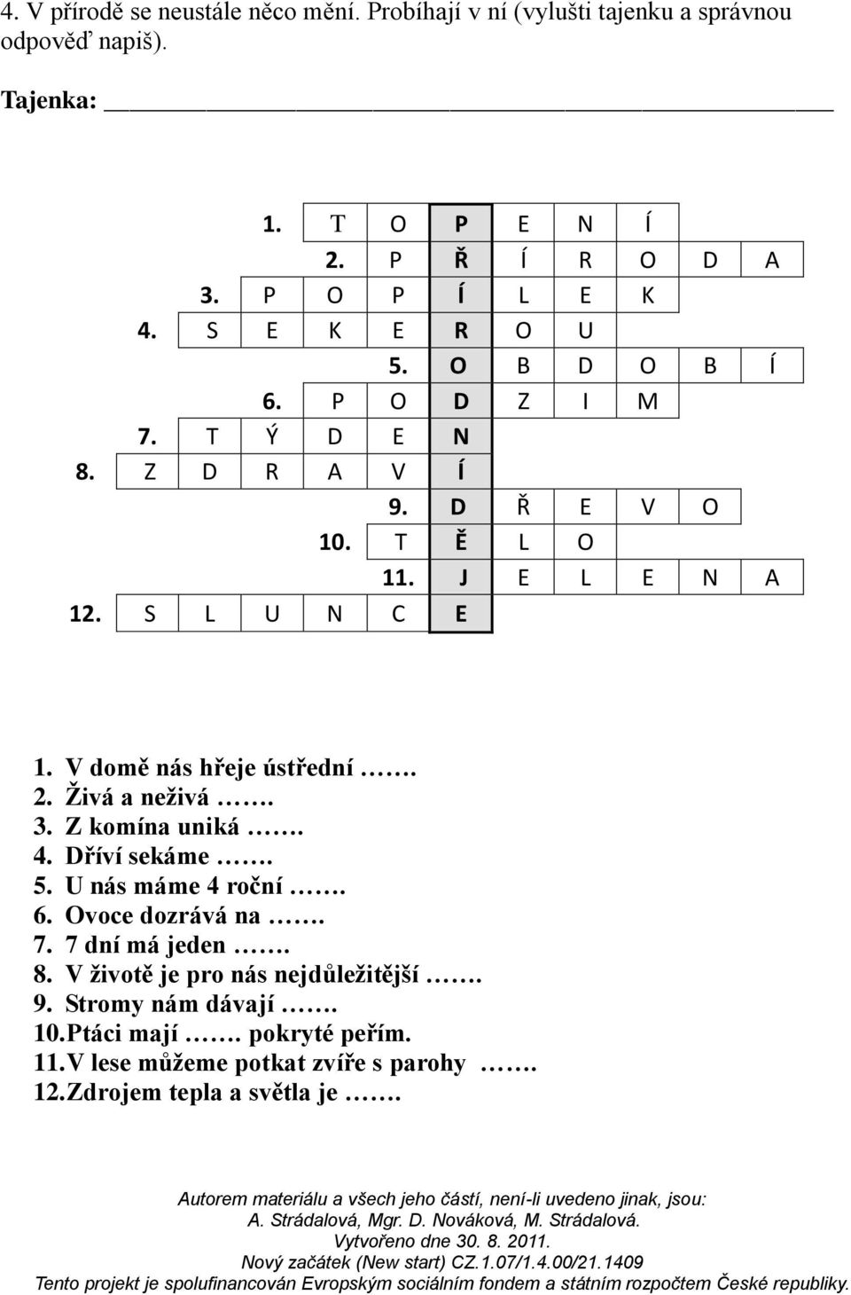 V domě nás hřeje ústřední. 2. Živá a neživá. 3. Z komína uniká. 4. Dříví sekáme. 5. U nás máme 4 roční. 6. Ovoce dozrává na. 7. 7 dní má jeden. 8.