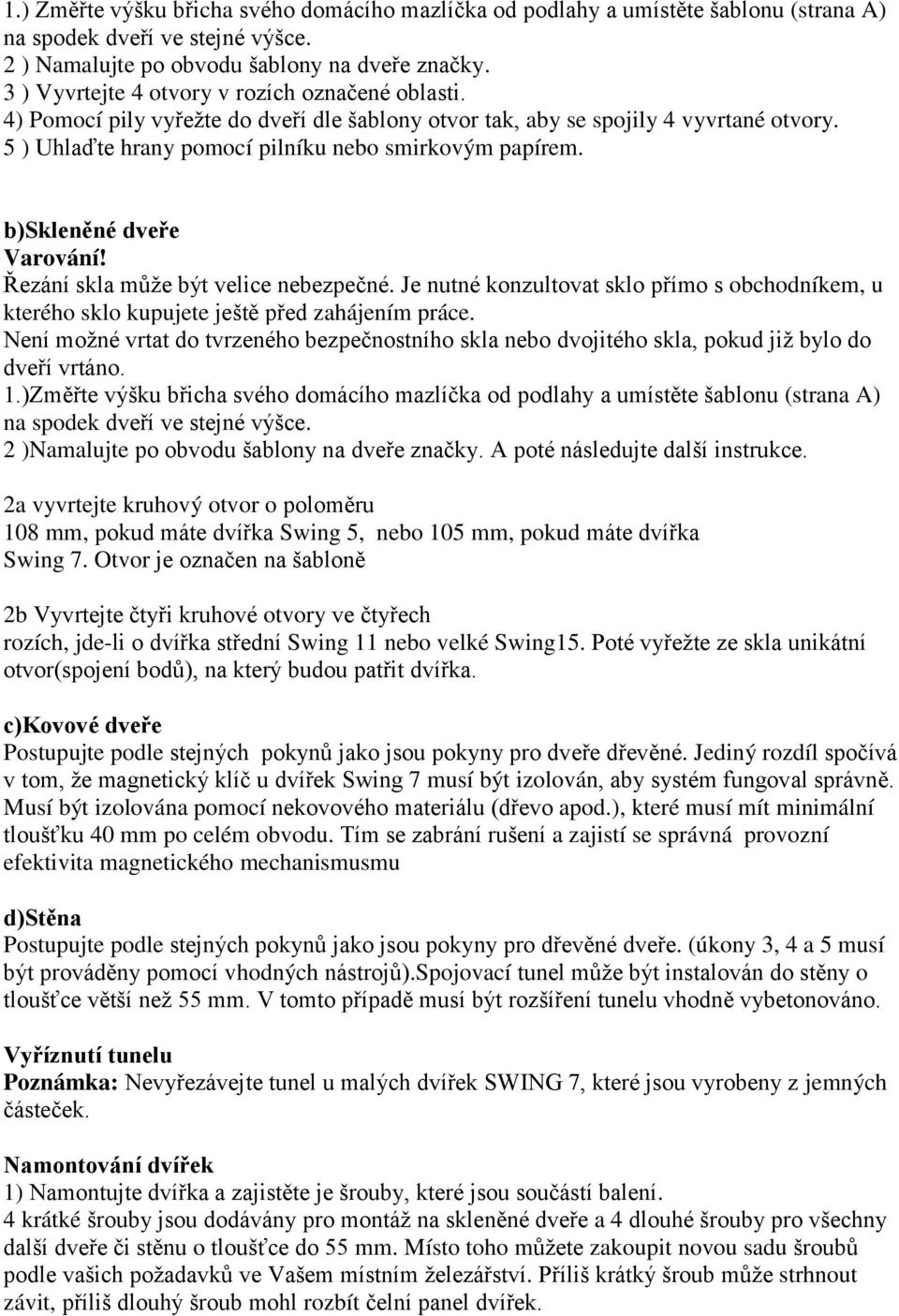 b)skleněné dveře Varování! Řezání skla může být velice nebezpečné. Je nutné konzultovat sklo přímo s obchodníkem, u kterého sklo kupujete ještě před zahájením práce.