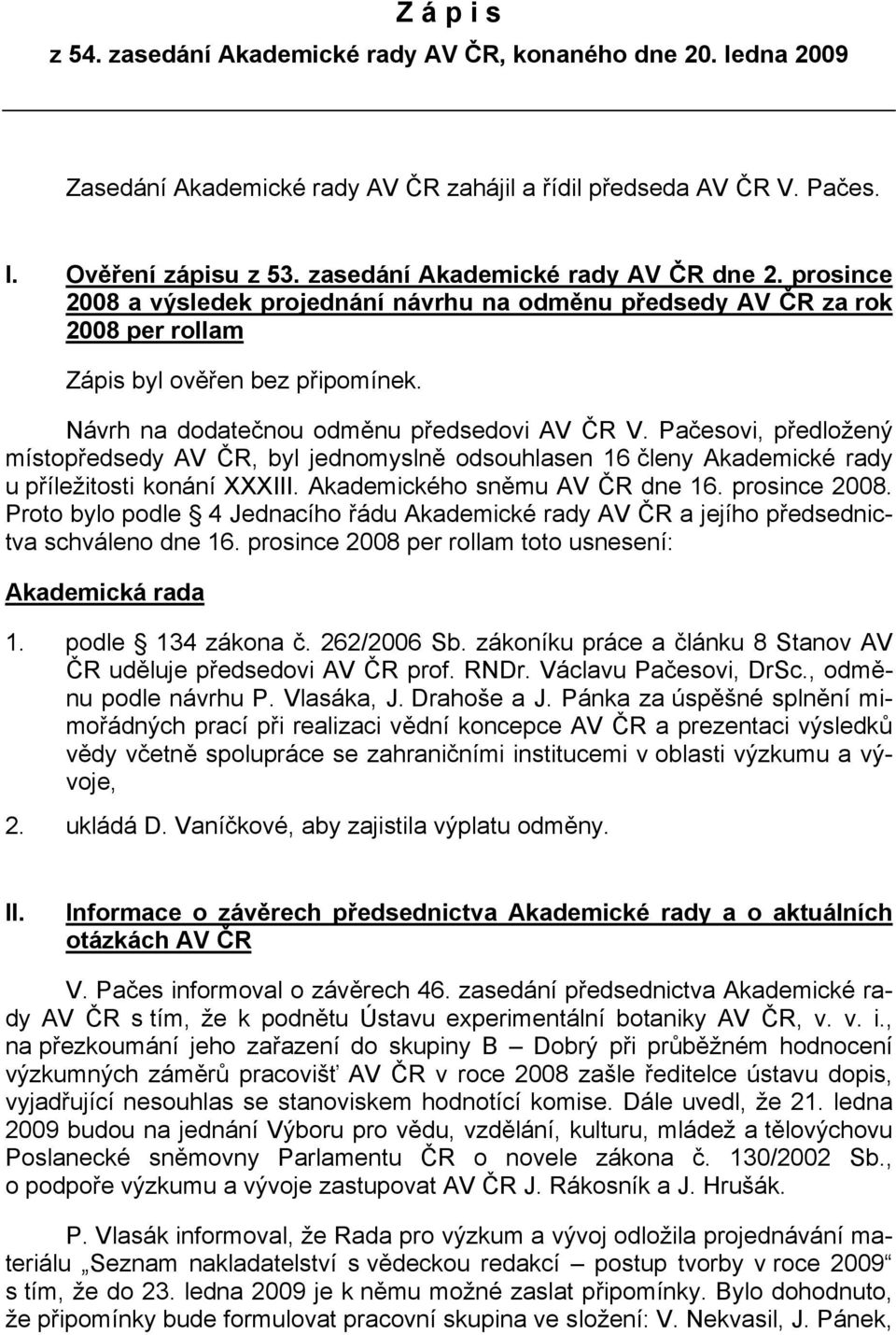 Návrh na dodatečnou odměnu předsedovi AV ČR V. Pačesovi, předložený místopředsedy AV ČR, byl jednomyslně odsouhlasen 16 členy Akademické rady u příležitosti konání XXXIII.