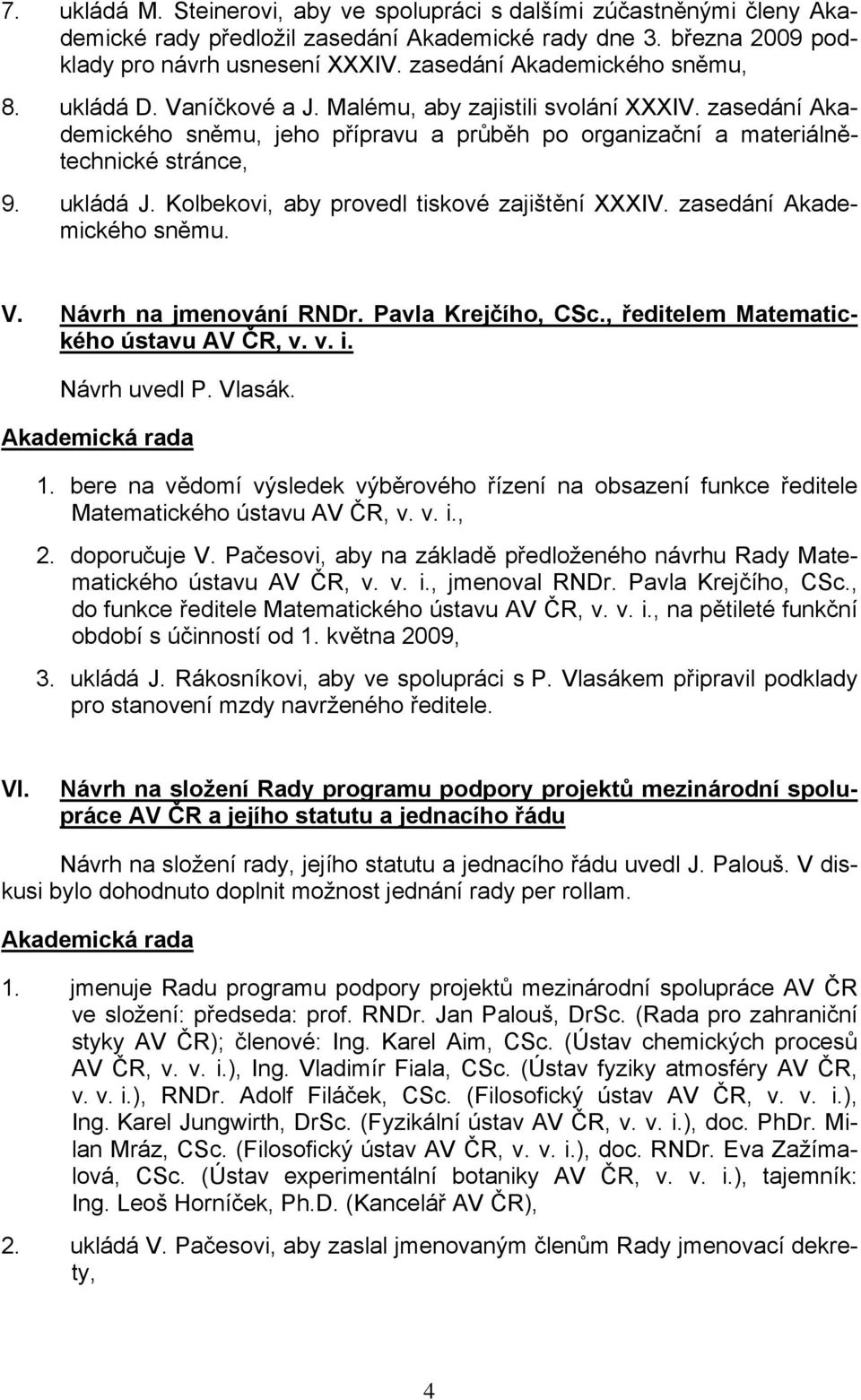 ukládá J. Kolbekovi, aby provedl tiskové zajištění XXXIV. zasedání Akademického sněmu. V. Návrh na jmenování RNDr. Pavla Krejčího, CSc., ředitelem Matematického ústavu AV ČR, v. v. i. Návrh uvedl P.