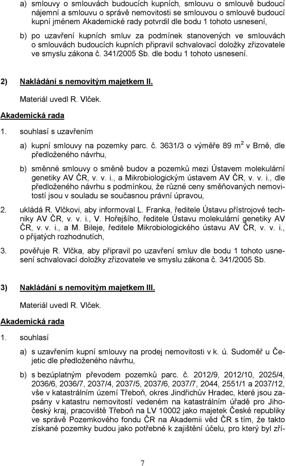 dle bodu 1 tohoto usnesení. 2) Nakládání s nemovitým majetkem II. Materiál uvedl R. Vlček. 1. souhlasí s uzavřením a) kupní smlouvy na pozemky parc. č.