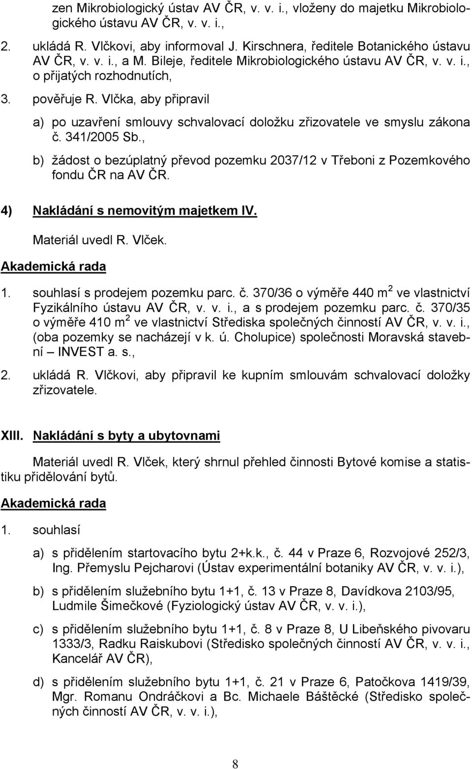 341/2005 Sb., b) žádost o bezúplatný převod pozemku 2037/12 v Třeboni z Pozemkového fondu ČR na AV ČR. 4) Nakládání s nemovitým majetkem IV. Materiál uvedl R. Vlček. 1.