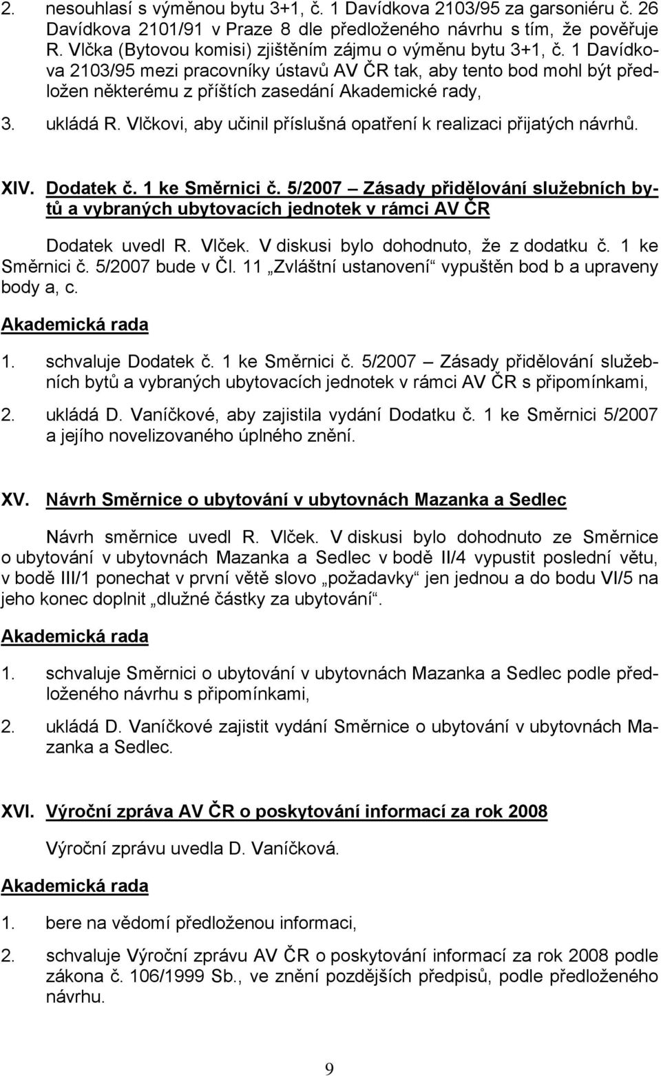 ukládá R. Vlčkovi, aby učinil příslušná opatření k realizaci přijatých návrhů. XIV. Dodatek č. 1 ke Směrnici č.