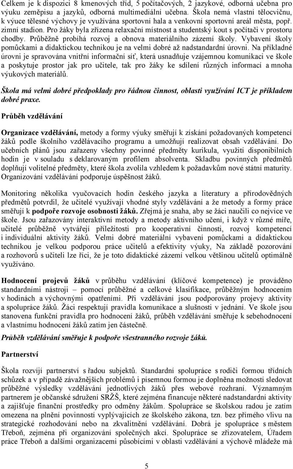 Pro žáky byla zřízena relaxační místnost a studentský kout s počítači v prostoru chodby. Průběžně probíhá rozvoj a obnova materiálního zázemí školy.