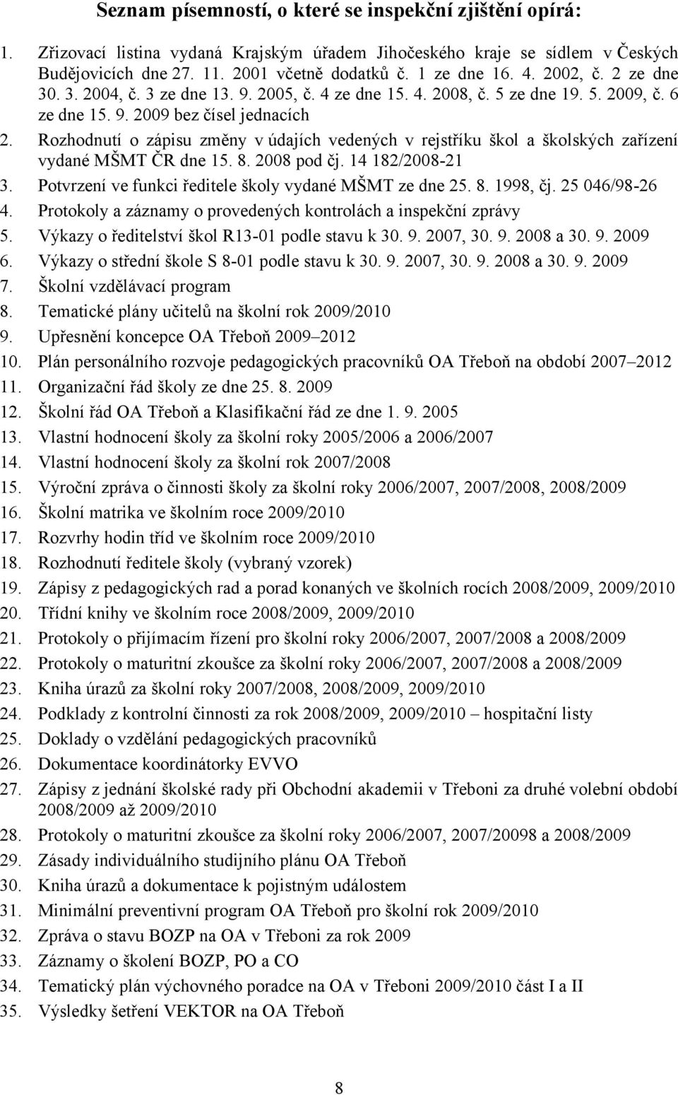 Rozhodnutí o zápisu změny v údajích vedených v rejstříku škol a školských zařízení vydané MŠMT ČR dne 15. 8. 2008 pod čj. 14 182/2008-21 3. Potvrzení ve funkci ředitele školy vydané MŠMT ze dne 25. 8. 1998, čj.