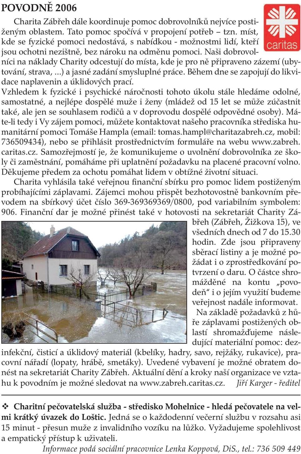 Naši dobrovolníci na náklady Charity odcestují do místa, kde je pro ně připraveno zázemí (ubytování, strava,...) a jasné zadání smysluplné práce.