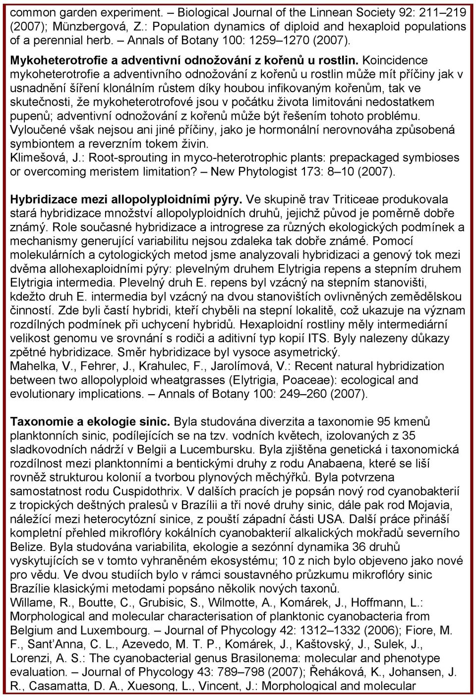 Koincidence mykoheterotrofie a adventivního odnožování z kořenů u rostlin může mít příčiny jak v usnadnění šíření klonálním růstem díky houbou infikovaným kořenům, tak ve skutečnosti, že