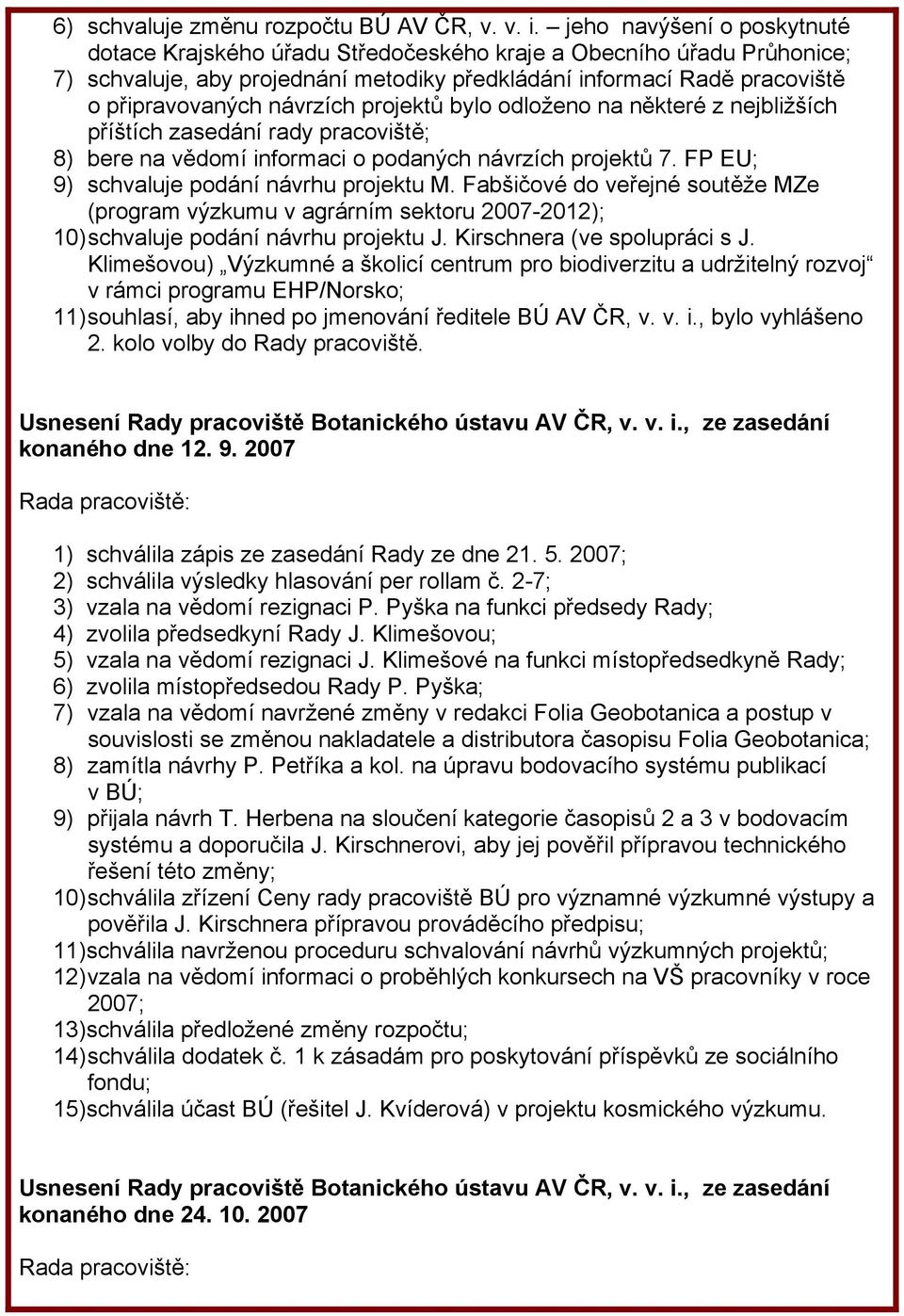 projektů bylo odloženo na některé z nejbližších příštích zasedání rady pracoviště; 8) bere na vědomí informaci o podaných návrzích projektů 7. FP EU; 9) schvaluje podání návrhu projektu M.