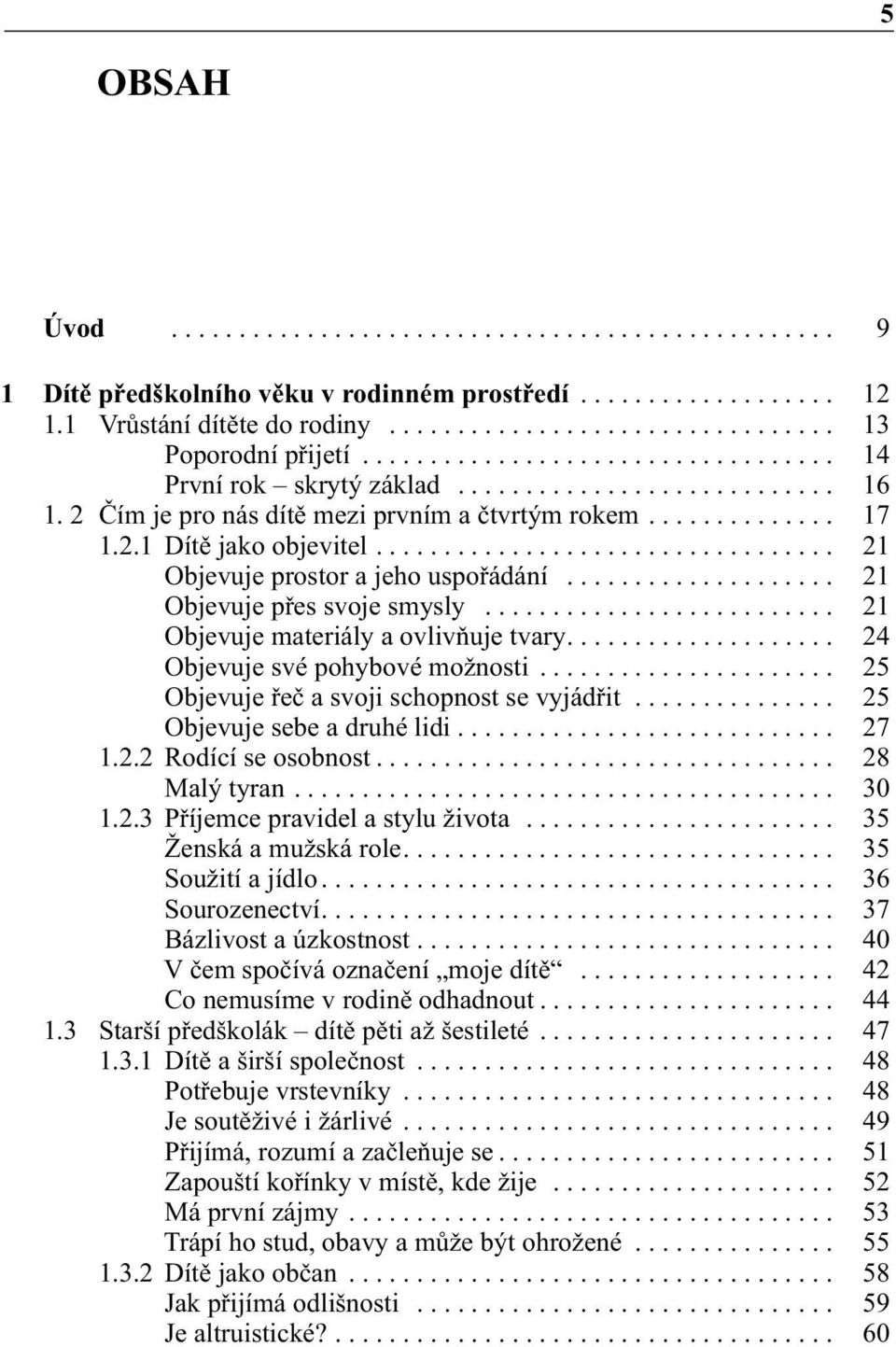 ................................. 21 Objevuje prostor a jeho uspořádání.................... 21 Objevuje přes svoje smysly.......................... 21 Objevuje materiály a ovlivňuje tvary.