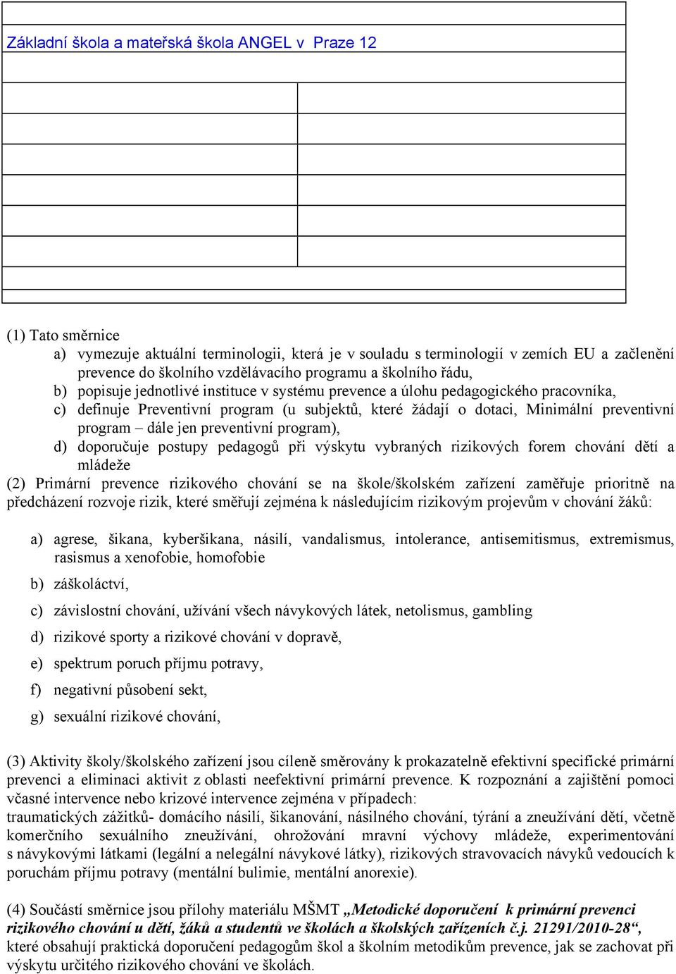 preventivní program dále jen preventivní program), d) doporučuje postupy pedagogů při výskytu vybraných rizikových forem chování dětí a mládeže (2) Primární prevence rizikového chování se na