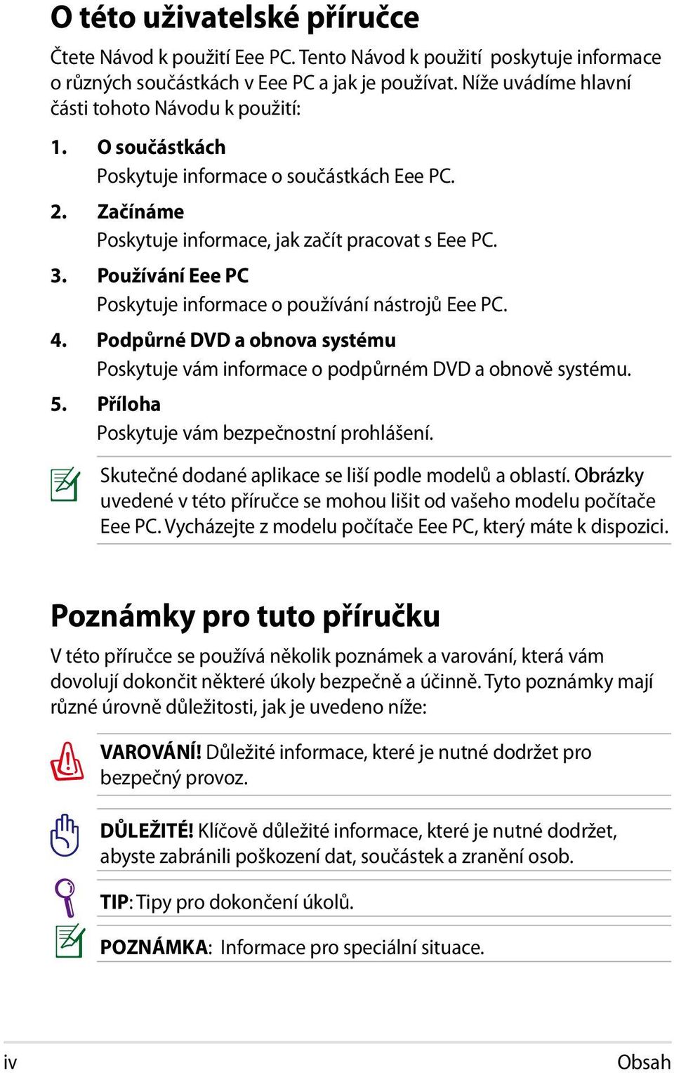 Používání Eee PC Poskytuje informace o používání nástrojů Eee PC. 4. Podpůrné DVD a obnova systému Poskytuje vám informace o podpůrném DVD a obnově systému. 5.