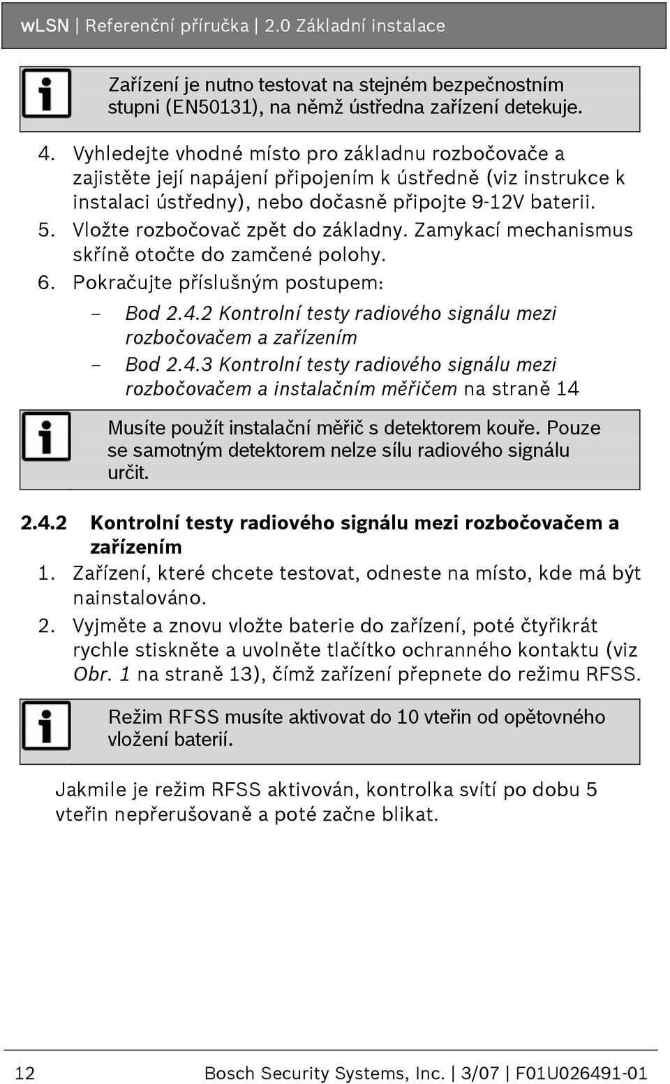 Vložte rozbočovač zpět do základny. Zamykací mechanismus skříně otočte do zamčené polohy. 6. Pokračujte příslušným postupem: - Bod 2.4.