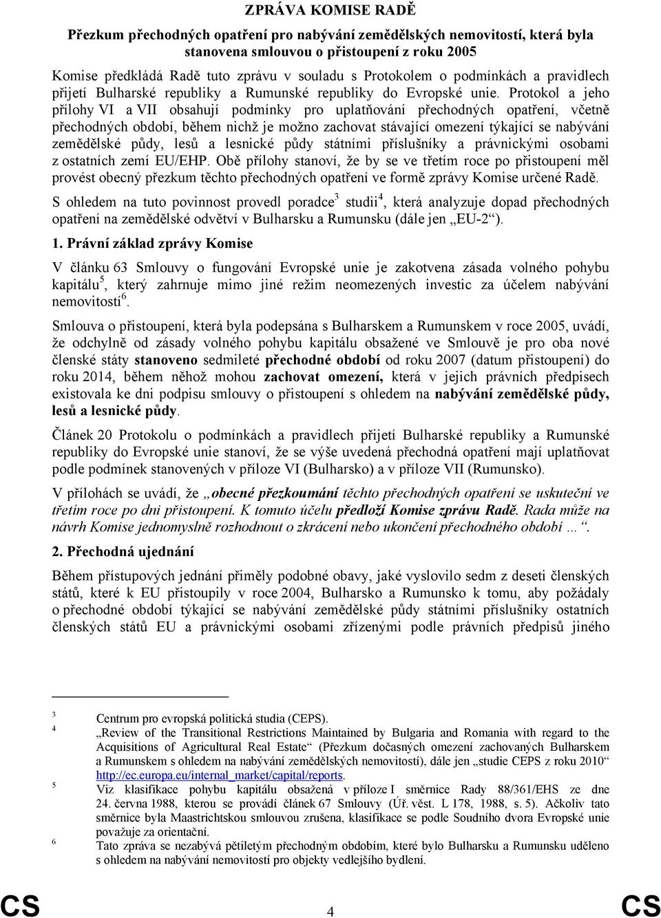 Protokol a jeho přílohy VI a VII obsahují podmínky pro uplatňování přechodných opatření, včetně přechodných období, během nichž je možno zachovat stávající omezení týkající se nabývání zemědělské