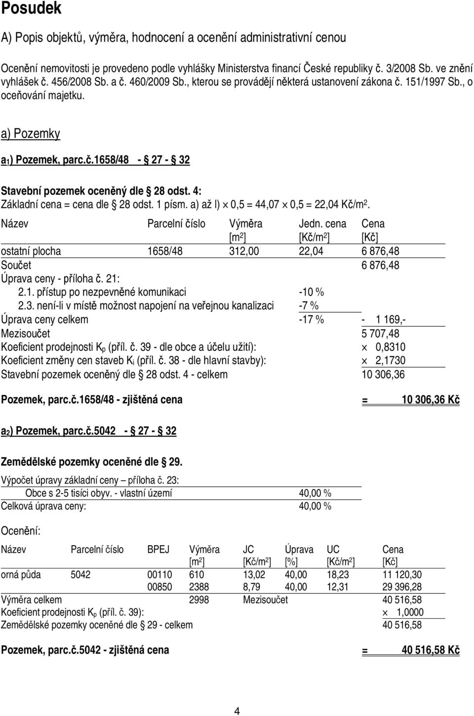 4: Základní cena = cena dle 28 odst. 1 písm. a) až l) 0,5 = 44,07 0,5 = 22,04 K /m 2. Název Parcelní íslo Vým ra [m 2 ] Jedn.