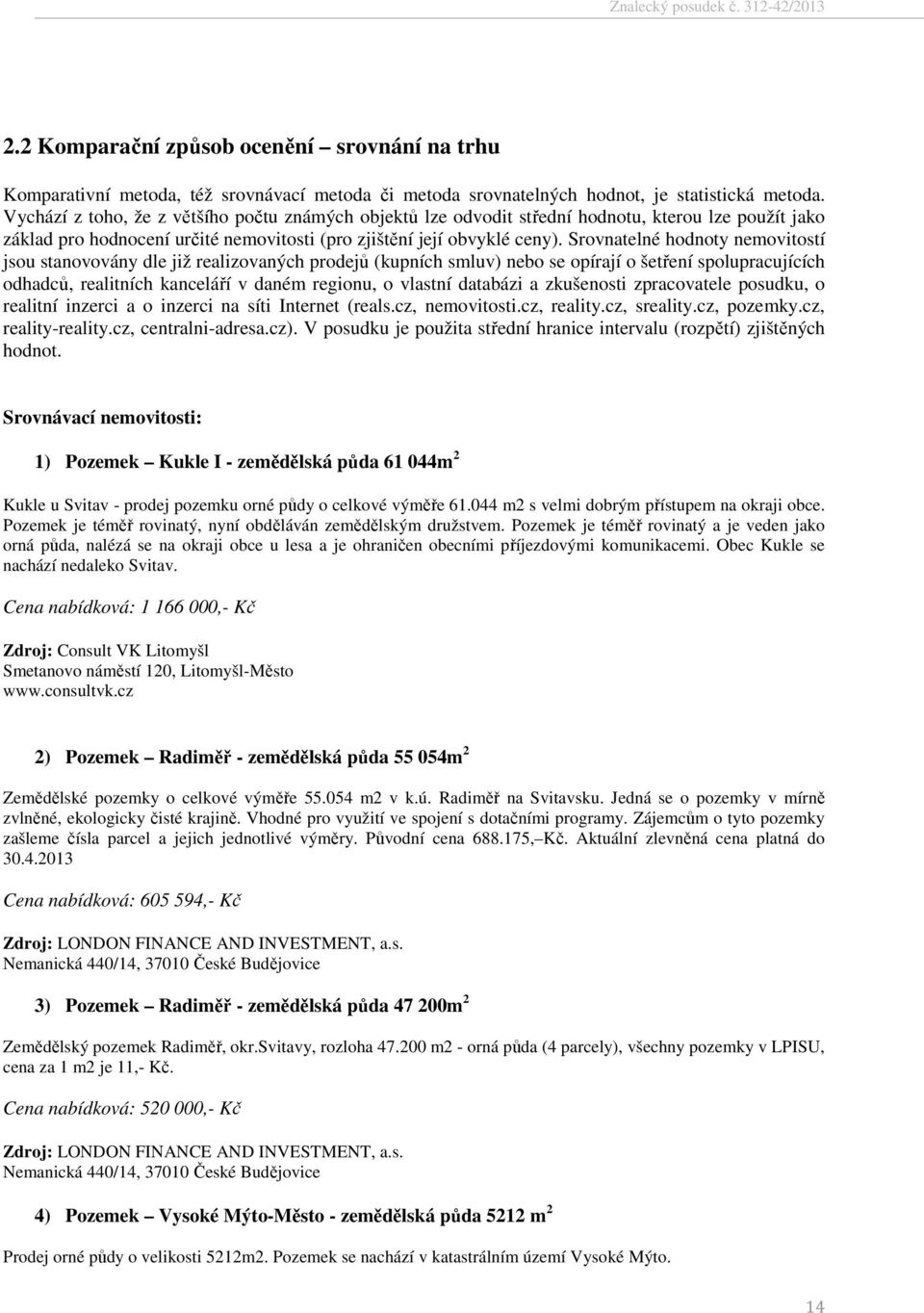 Srovnatelné hodnoty nemovitostí jsou stanovovány dle již realizovaných prodejů (kupních smluv) nebo se opírají o šetření spolupracujících odhadců, realitních kanceláří v daném regionu, o vlastní