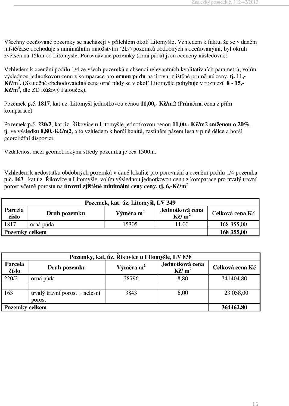 Porovnávané pozemky (orná půda) jsou oceněny následovně: Vzhledem k ocenění podílů 1/4 ze všech pozemků a absenci relevantních kvalitativních parametrů, volím výslednou jednotkovou cenu z komparace