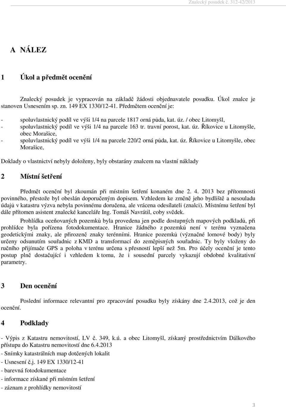 úz. Říkovice u Litomyšle, obec Morašice, Doklady o vlastnictví nebyly doloženy, byly obstarány znalcem na vlastní náklady 2 Místní šetření Předmět ocenění byl zkoumán při místním šetření konaném dne