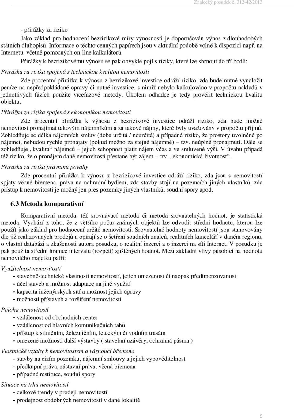 Přirážky k bezrizikovému výnosu se pak obvykle pojí s riziky, které lze shrnout do tří bodů: Přirážka za rizika spojená s technickou kvalitou nemovitosti Zde procentní přirážka k výnosu z bezrizikové