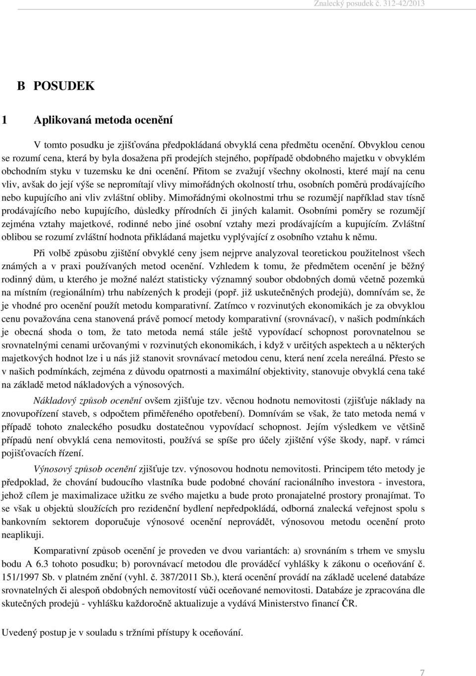 Přitom se zvažují všechny okolnosti, které mají na cenu vliv, avšak do její výše se nepromítají vlivy mimořádných okolností trhu, osobních poměrů prodávajícího nebo kupujícího ani vliv zvláštní