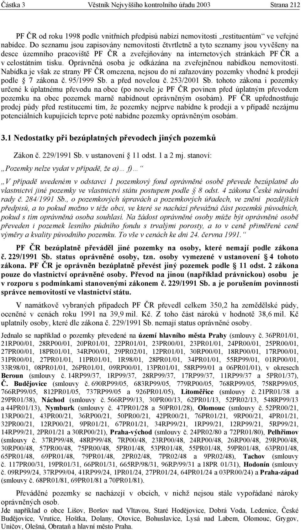 Oprávněná osoba je odkázána na zveřejněnou nabídkou nemovitostí. Nabídka je však ze strany PF ČR omezena, nejsou do ní zařazovány pozemky vhodné k prodeji podle 7 zákona č. 95/1999 Sb.