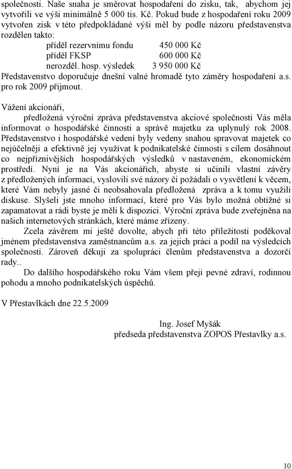 s. pro rok 2009 přijmout. Vážení akcionáři, předložená výroční zpráva představenstva akciové společnosti Vás měla informovat o hospodářské činnosti a správě majetku za uplynulý rok 2008.