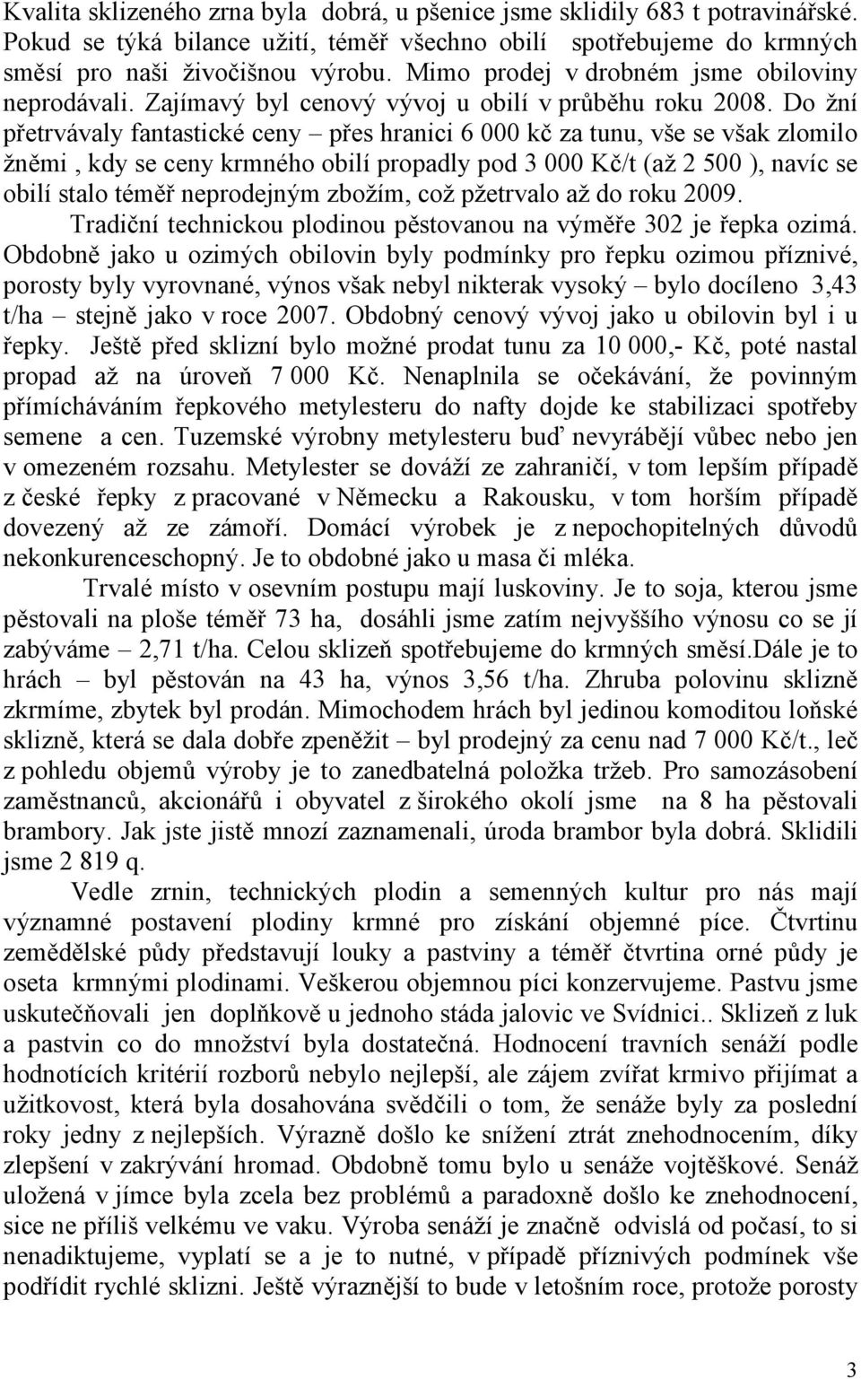 Do žní přetrvávaly fantastické ceny přes hranici 6 000 kč za tunu, vše se však zlomilo žněmi, kdy se ceny krmného obilí propadly pod 3 000 Kč/t (až 2 500 ), navíc se obilí stalo téměř neprodejným