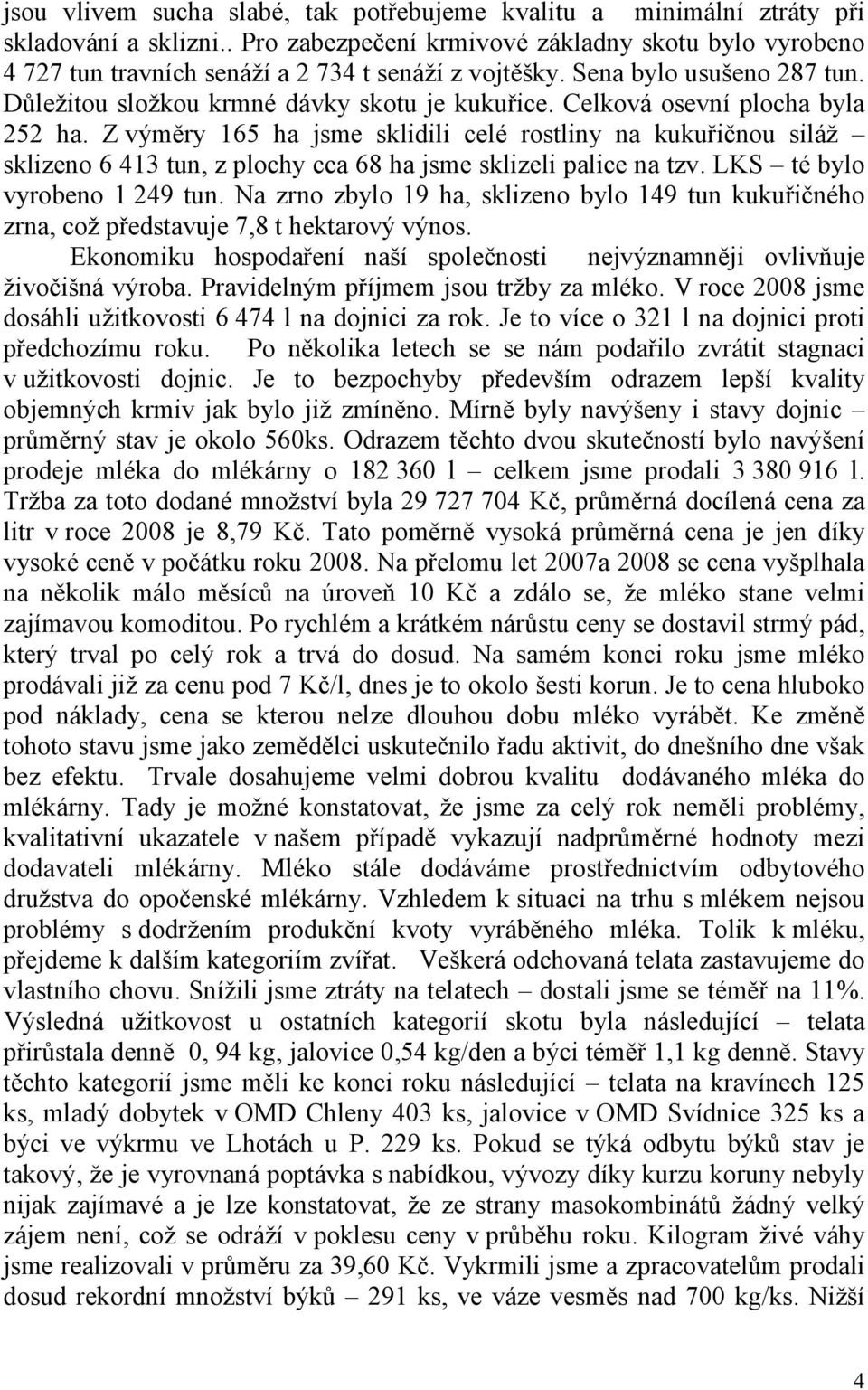 Celková osevní plocha byla 252 ha. Z výměry 165 ha jsme sklidili celé rostliny na kukuřičnou siláž sklizeno 6 413 tun, z plochy cca 68 ha jsme sklizeli palice na tzv. LKS té bylo vyrobeno 1 249 tun.