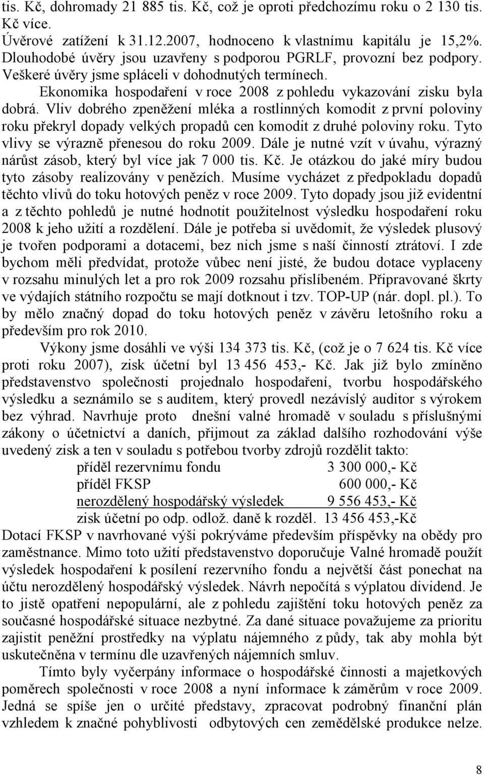 Vliv dobrého zpeněžení mléka a rostlinných komodit z první poloviny roku překryl dopady velkých propadů cen komodit z druhé poloviny roku. Tyto vlivy se výrazně přenesou do roku 2009.