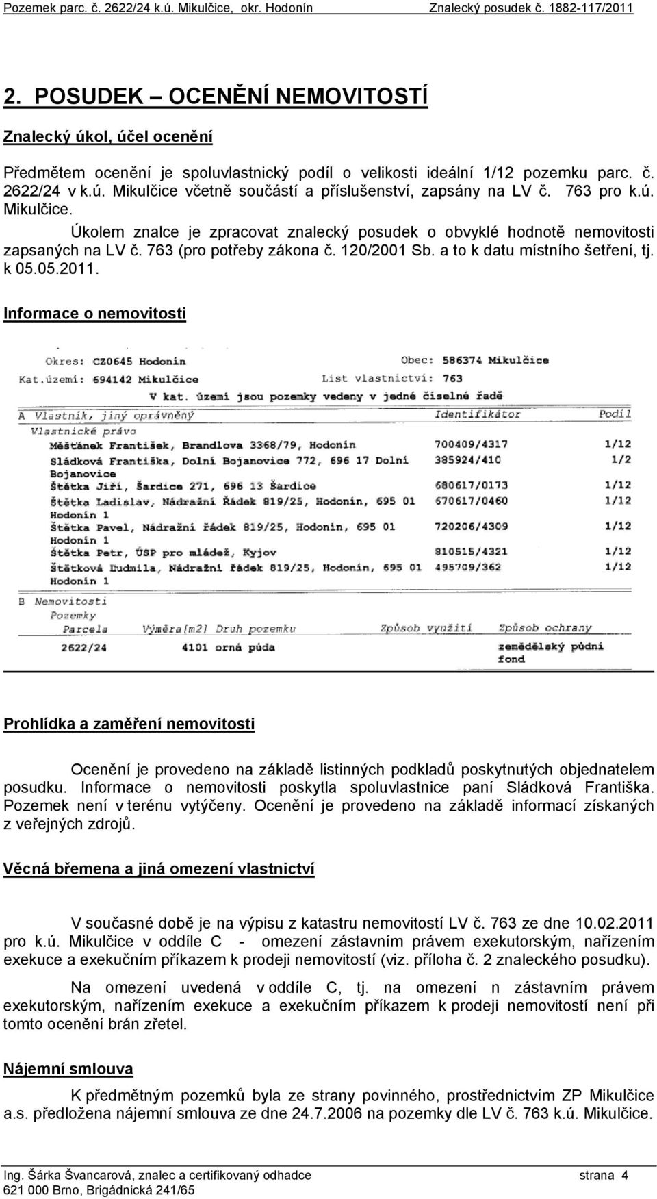 763 pro k.ú. Mikulčice. Úkolem znalce je zpracovat znalecký posudek o obvyklé hodnotě nemovitosti zapsaných na LV č. 763 (pro potřeby zákona č. 120/2001 Sb. a to k datu místního šetření, tj. k 05.