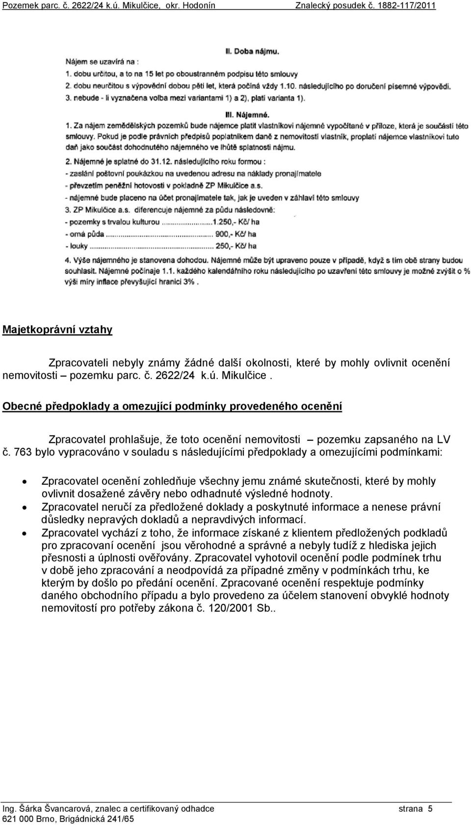 Obecné předpoklady a omezující podmínky provedeného ocenění Zpracovatel prohlašuje, že toto ocenění nemovitosti pozemku zapsaného na LV č.