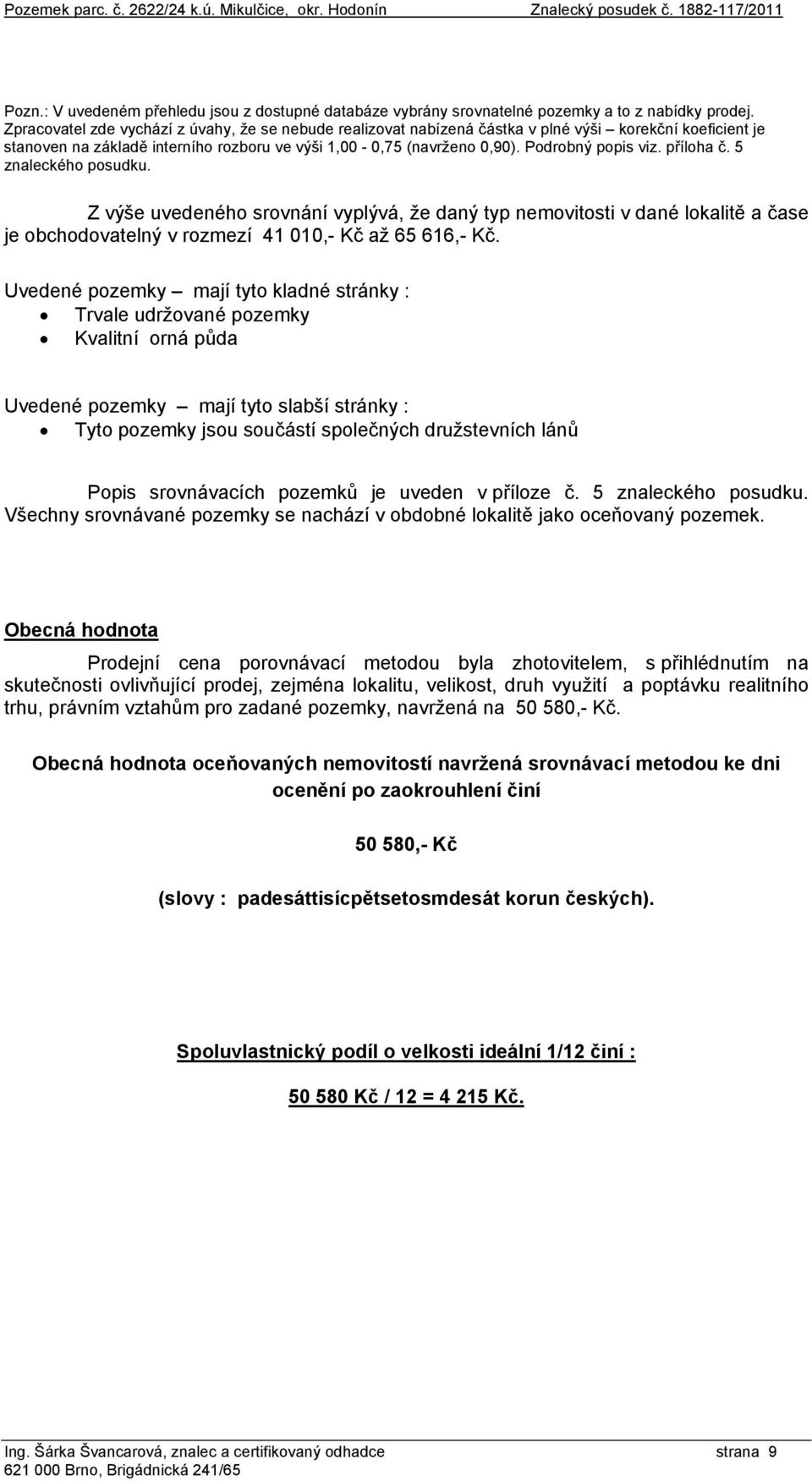 příloha č. 5 znaleckého posudku. Z výše uvedeného srovnání vyplývá, že daný typ nemovitosti v dané lokalitě a čase je obchodovatelný v rozmezí 41 010,- Kč až 65 616,- Kč.