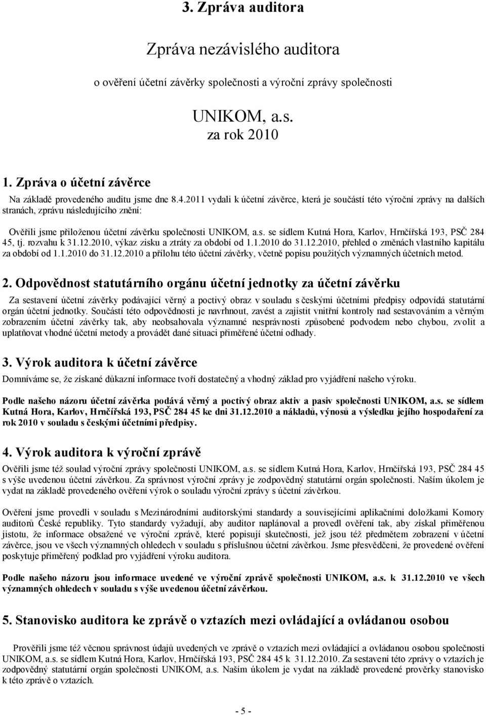 2011 vydali k účetní závěrce, která je součástí této výroční zprávy na dalších stranách, zprávu následujícího znění: Ověřili jsme přiloženou účetní závěrku společnosti UNIKOM, a.s. se sídlem Kutná Hora, Karlov, Hrnčířská 193, PSČ 284 45, tj.