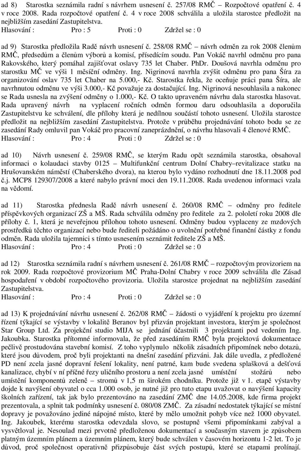 258/08 RMČ návrh odměn za rok 2008 členům RMČ, předsedům a členům výborů a komisí, přísedícím soudu. Pan Vokáč navrhl odměnu pro pana Rakovského, který pomáhal zajišťovat oslavy 735 let Chaber. PhDr.