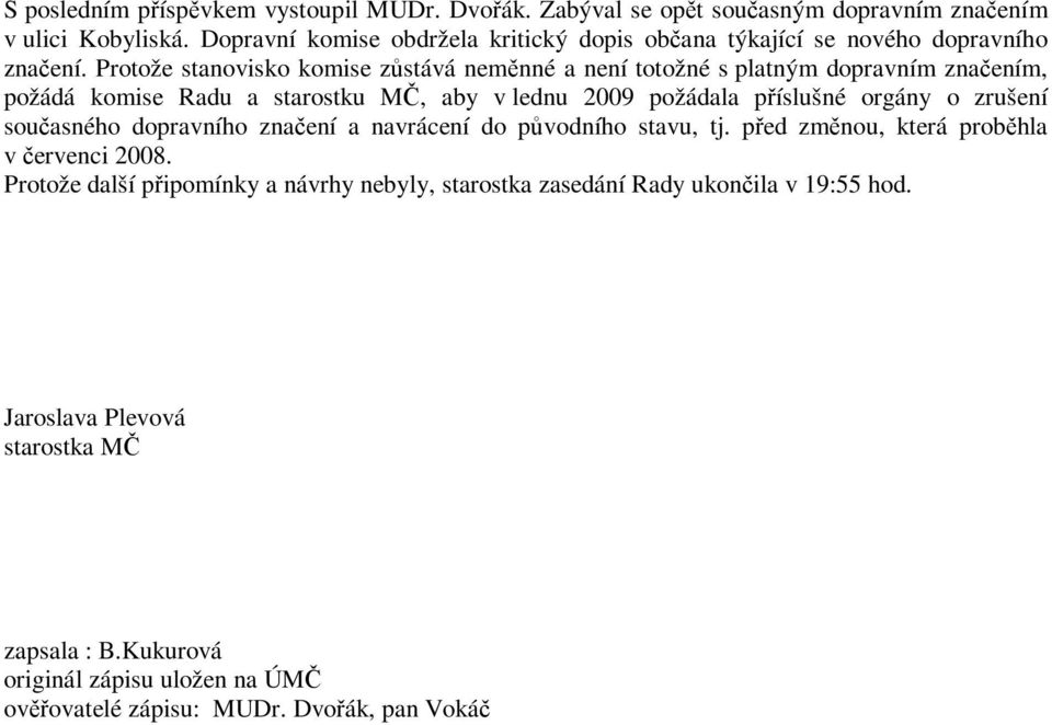 Protože stanovisko komise zůstává neměnné a není totožné s platným dopravním značením, požádá komise Radu a starostku MČ, aby v lednu 2009 požádala příslušné orgány o