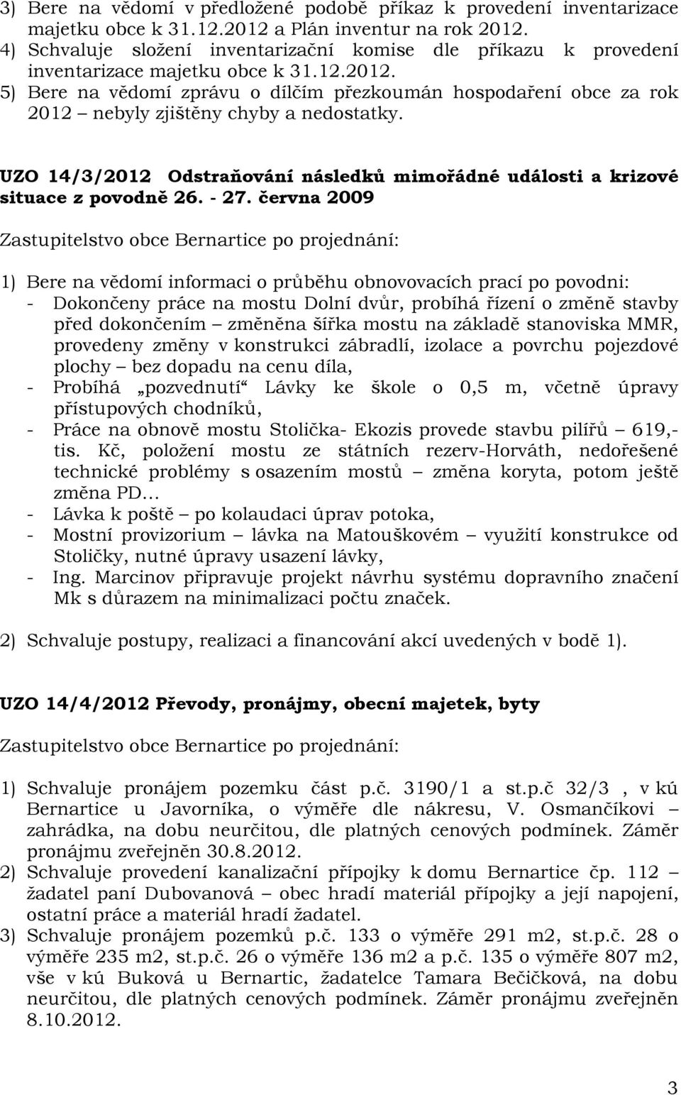 5) Bere na vědomí zprávu o dílčím přezkoumán hospodaření obce za rok 2012 nebyly zjištěny chyby a nedostatky. UZO 14/3/2012 Odstraňování následků mimořádné události a krizové situace z povodně 26.