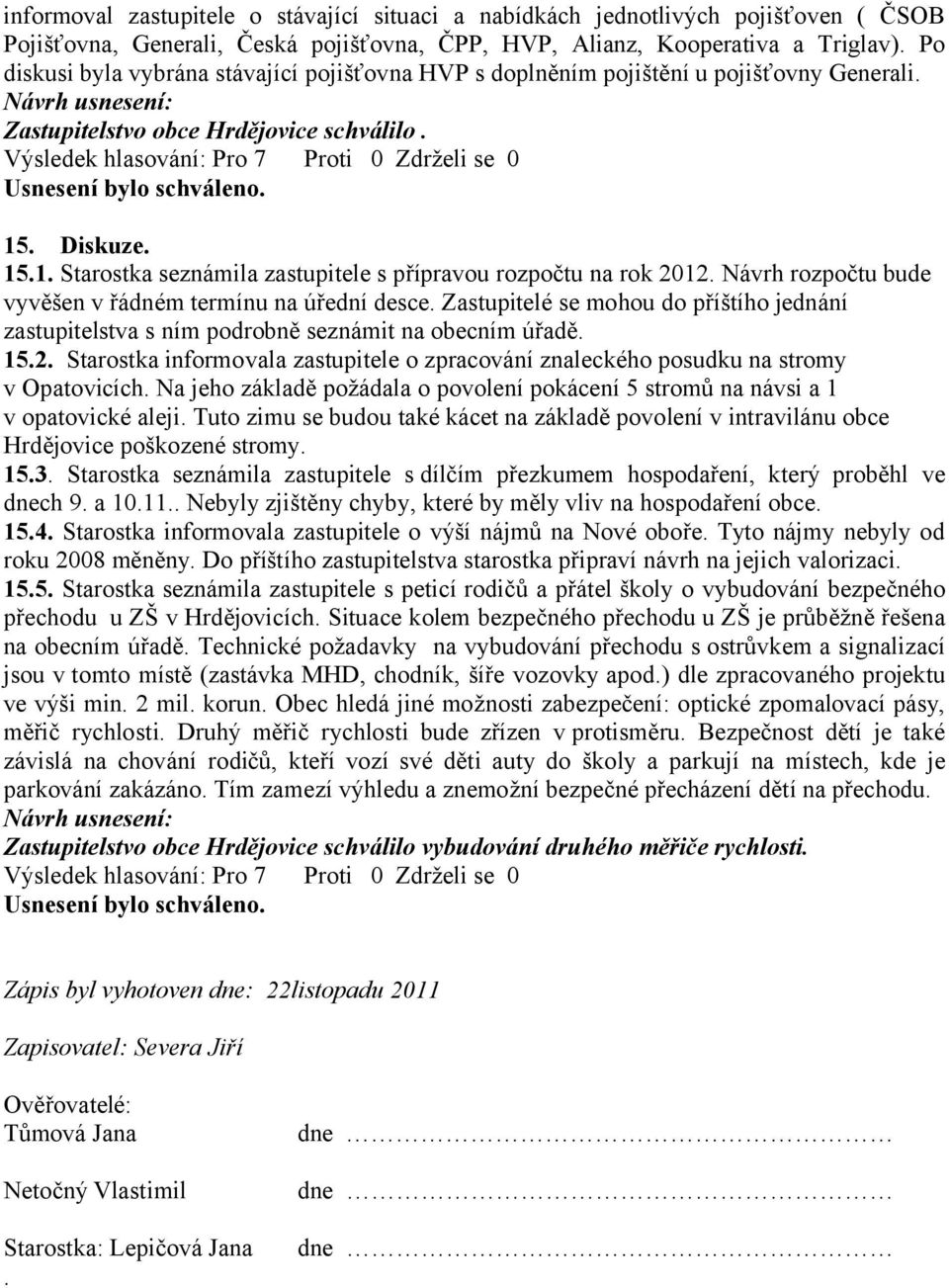 . Diskuze. 15.1. Starostka seznámila zastupitele s přípravou rozpočtu na rok 2012. Návrh rozpočtu bude vyvěšen v řádném termínu na úřední desce.