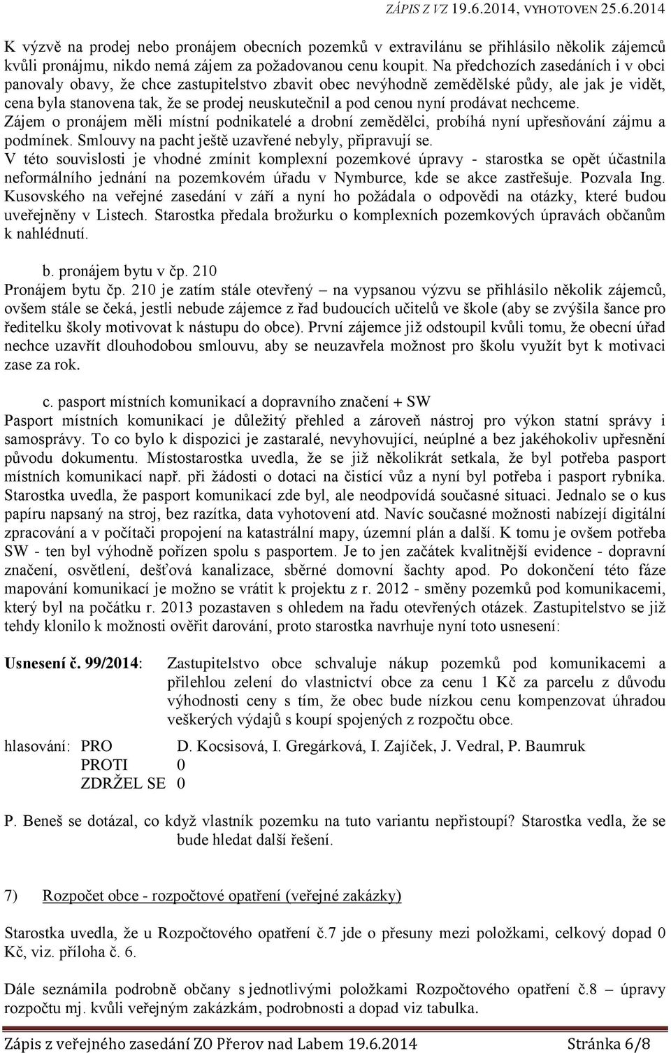 prodávat nechceme. Zájem o pronájem měli místní podnikatelé a drobní zemědělci, probíhá nyní upřesňování zájmu a podmínek. Smlouvy na pacht ještě uzavřené nebyly, připravují se.