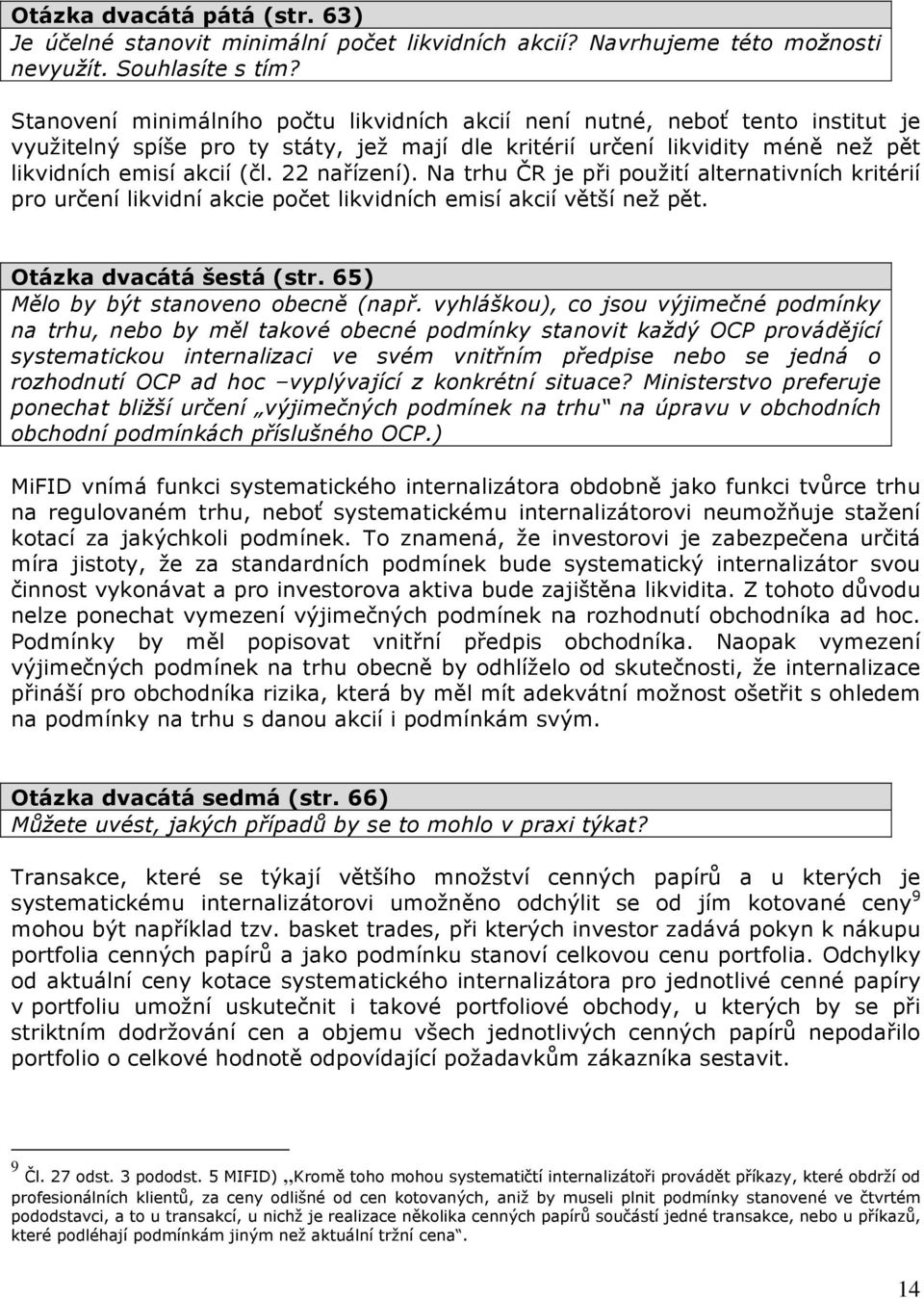 22 nařízení). Na trhu ČR je při použití alternativních kritérií pro určení likvidní akcie počet likvidních emisí akcií větší než pět. Otázka dvacátá šestá (str. 65) Mělo by být stanoveno obecně (např.