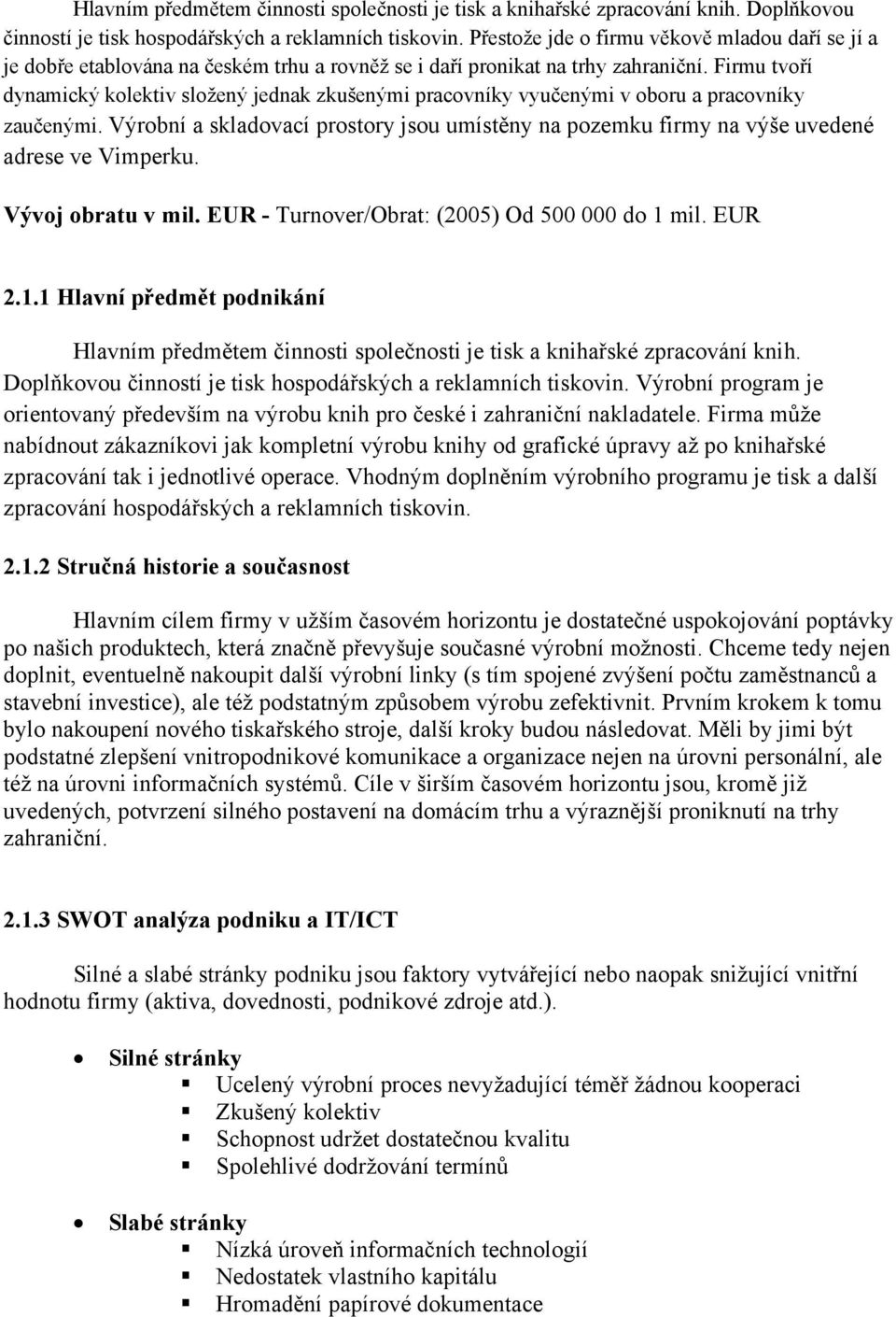 Firmu tvoří dynamický kolektiv složený jednak zkušenými pracovníky vyučenými v oboru a pracovníky zaučenými.