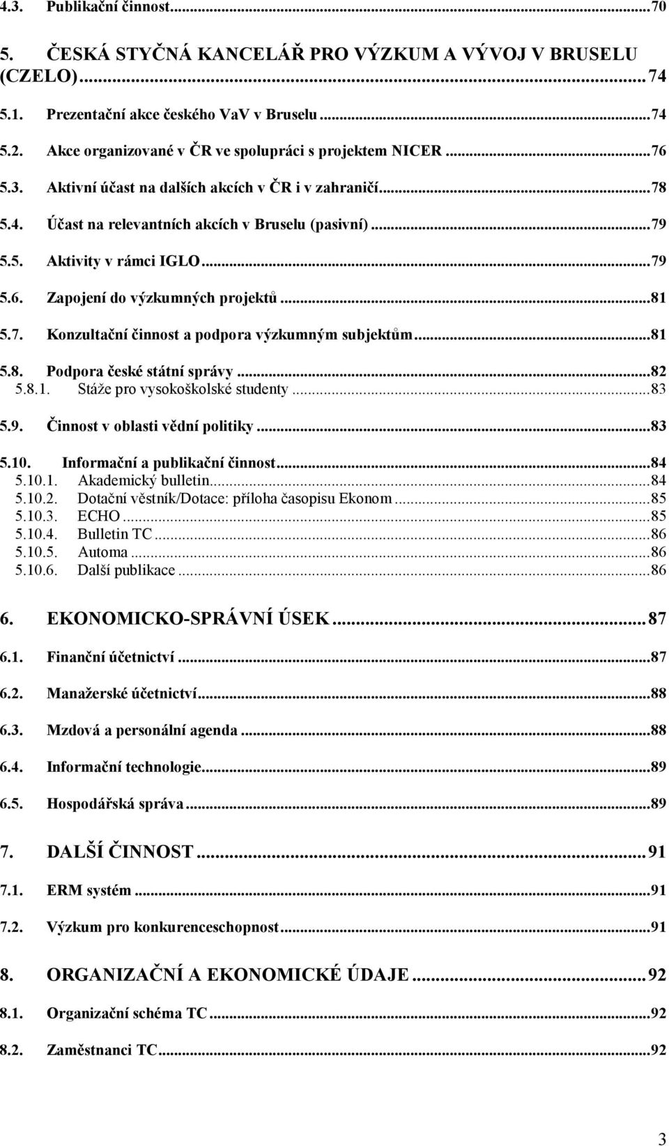 ..79 5.6. Zapojení do výzkumných projektů...81 5.7. Konzultační činnost a podpora výzkumným subjektům...81 5.8. Podpora české státní správy...82 5.8.1. Stáže pro vysokoškolské studenty...83 5.9. Činnost v oblasti vědní politiky.