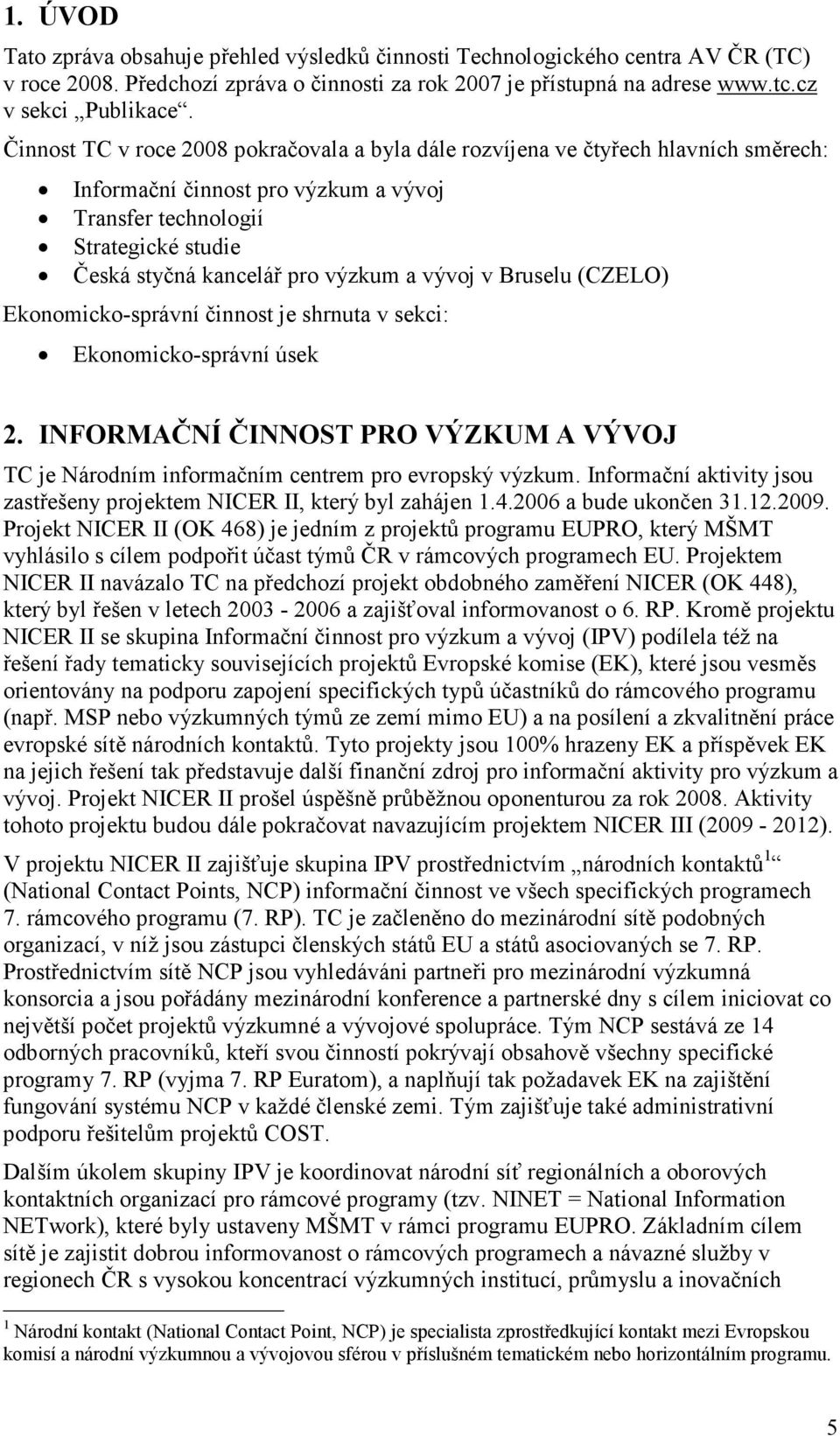 vývoj v Bruselu (CZELO) Ekonomicko-správní činnost je shrnuta v sekci: Ekonomicko-správní úsek 2. INFORMAČNÍ ČINNOST PRO VÝZKUM A VÝVOJ TC je Národním informačním centrem pro evropský výzkum.