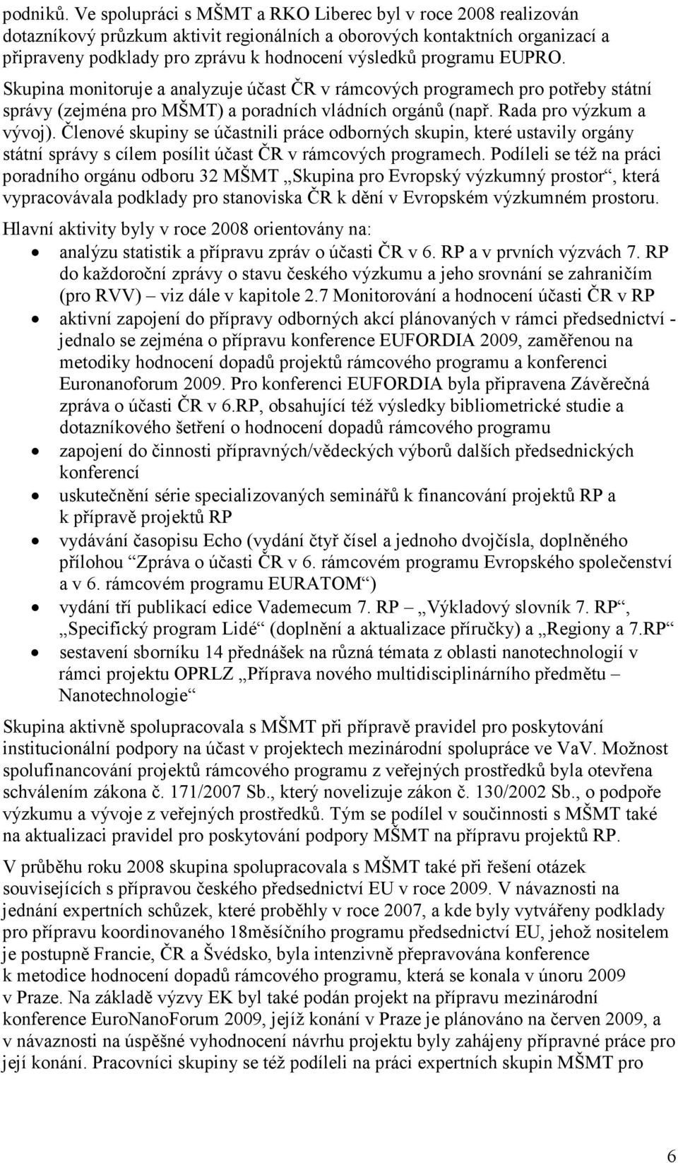 programu EUPRO. Skupina monitoruje a analyzuje účast ČR v rámcových programech pro potřeby státní správy (zejména pro MŠMT) a poradních vládních orgánů (např. Rada pro výzkum a vývoj).