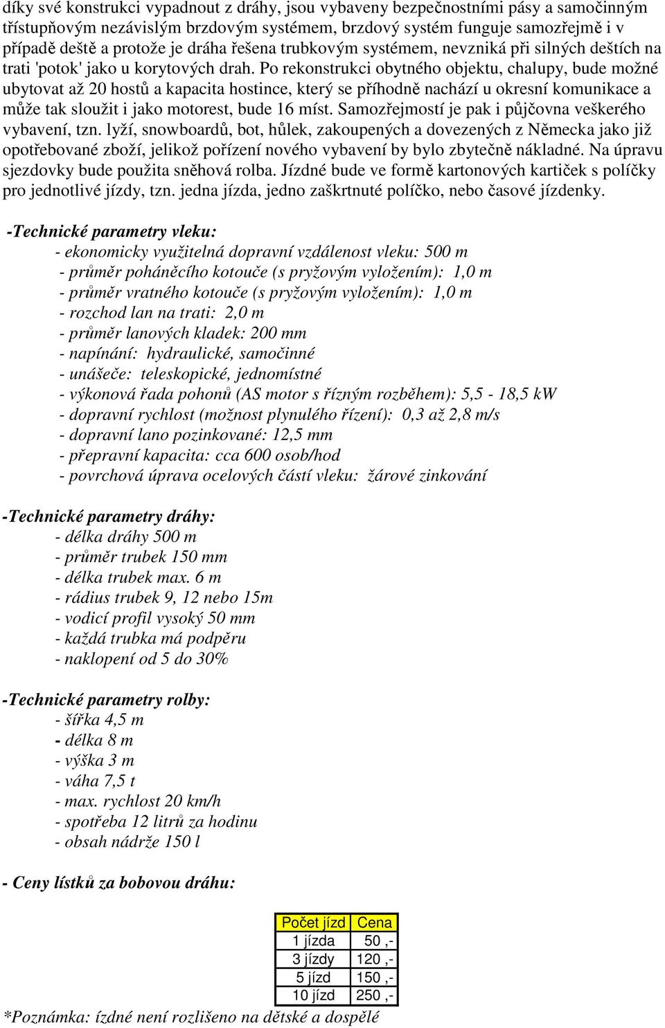 Po rekonstrukci obytného objektu, chalupy, bude možné ubytovat až 20 hostů a kapacita hostince, který se příhodně nachází u okresní komunikace a může tak sloužit i jako motorest, bude 16 míst.