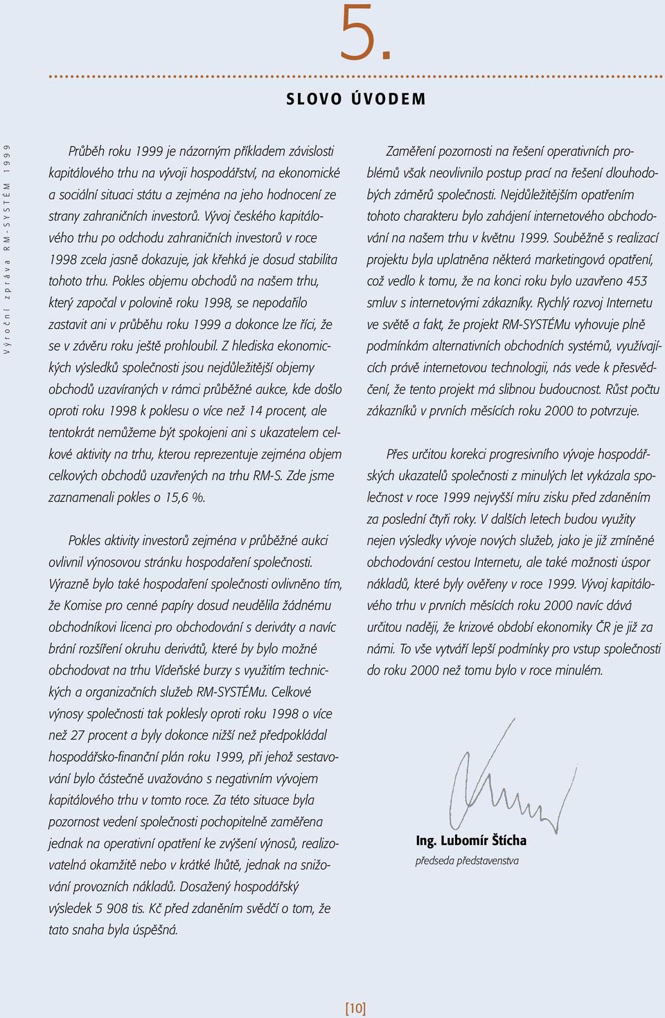 Vývoj českého kapitálového trhu po odchodu zahraničních investorů v roce 1998 zcela jasně dokazuje, jak křehká je dosud stabilita tohoto trhu.