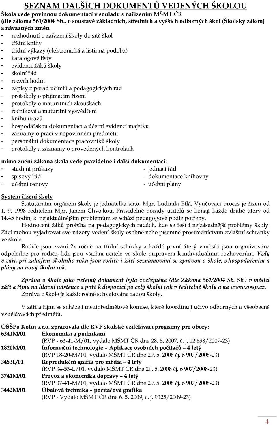 - rozhodnutí o zařazení školy do sítě škol - třídní knihy - třídní výkazy (elektronická a listinná podoba) - katalogové listy - evidenci žáků školy - školní řád - rozvrh hodin - zápisy z porad