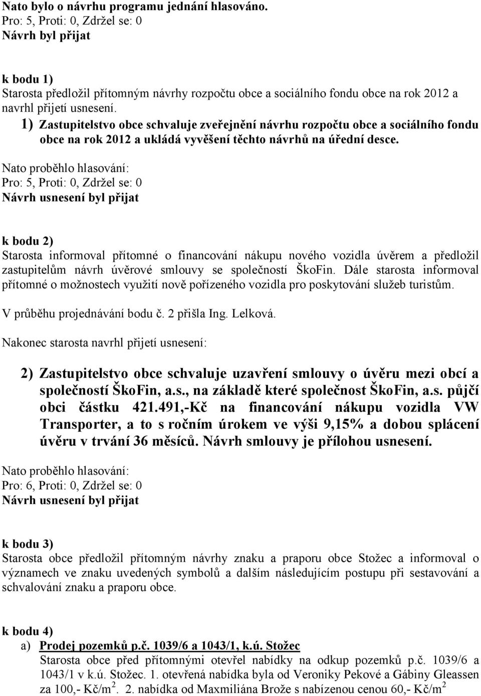 k bodu 2) Starosta informoval přítomné o financování nákupu nového vozidla úvěrem a předložil zastupitelům návrh úvěrové smlouvy se společností ŠkoFin.