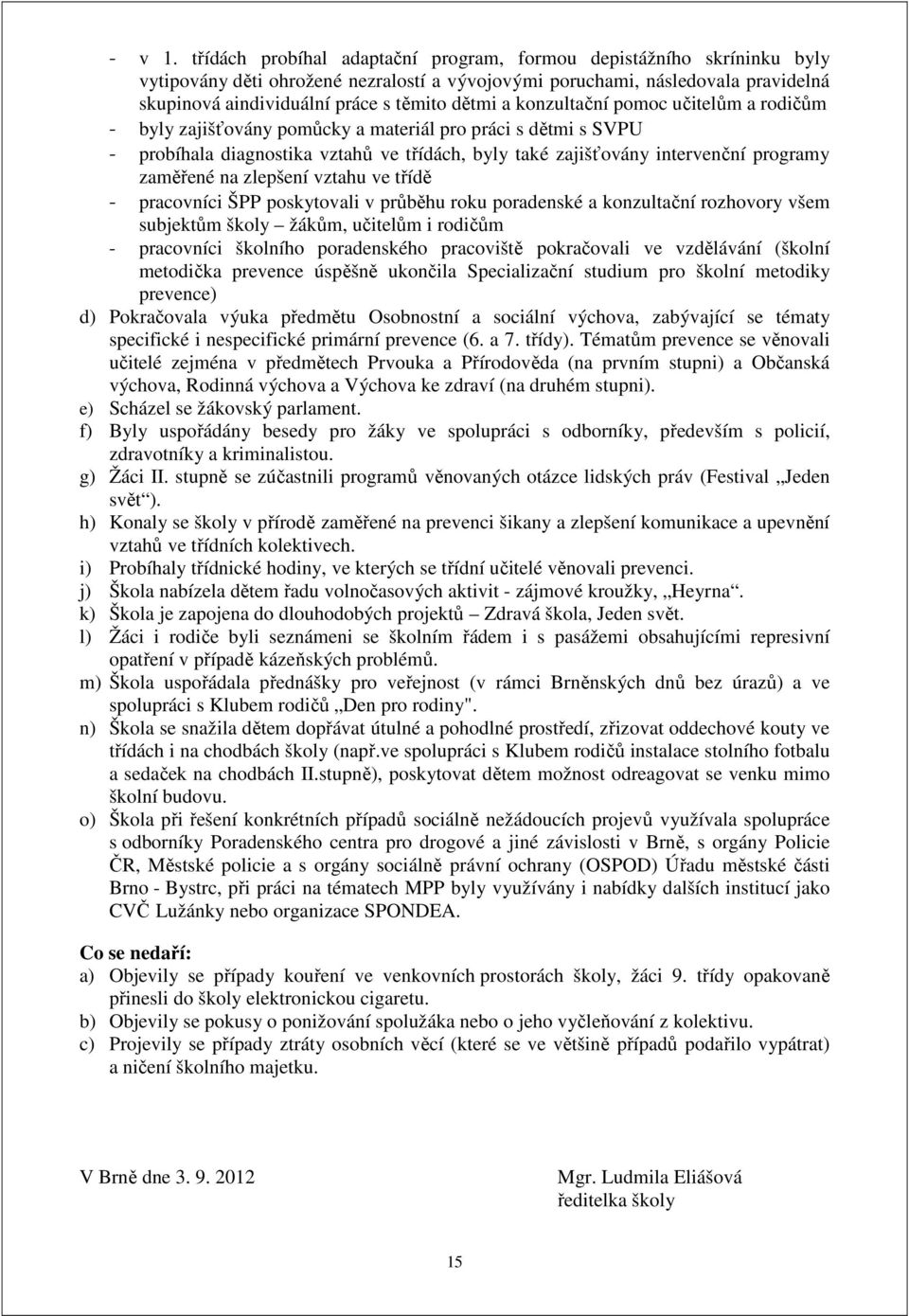 a konzultační pomoc učitelům a rodičům - byly zajišťovány pomůcky a materiál pro práci s dětmi s SVPU - probíhala diagnostika vztahů ve třídách, byly také zajišťovány intervenční programy zaměřené na